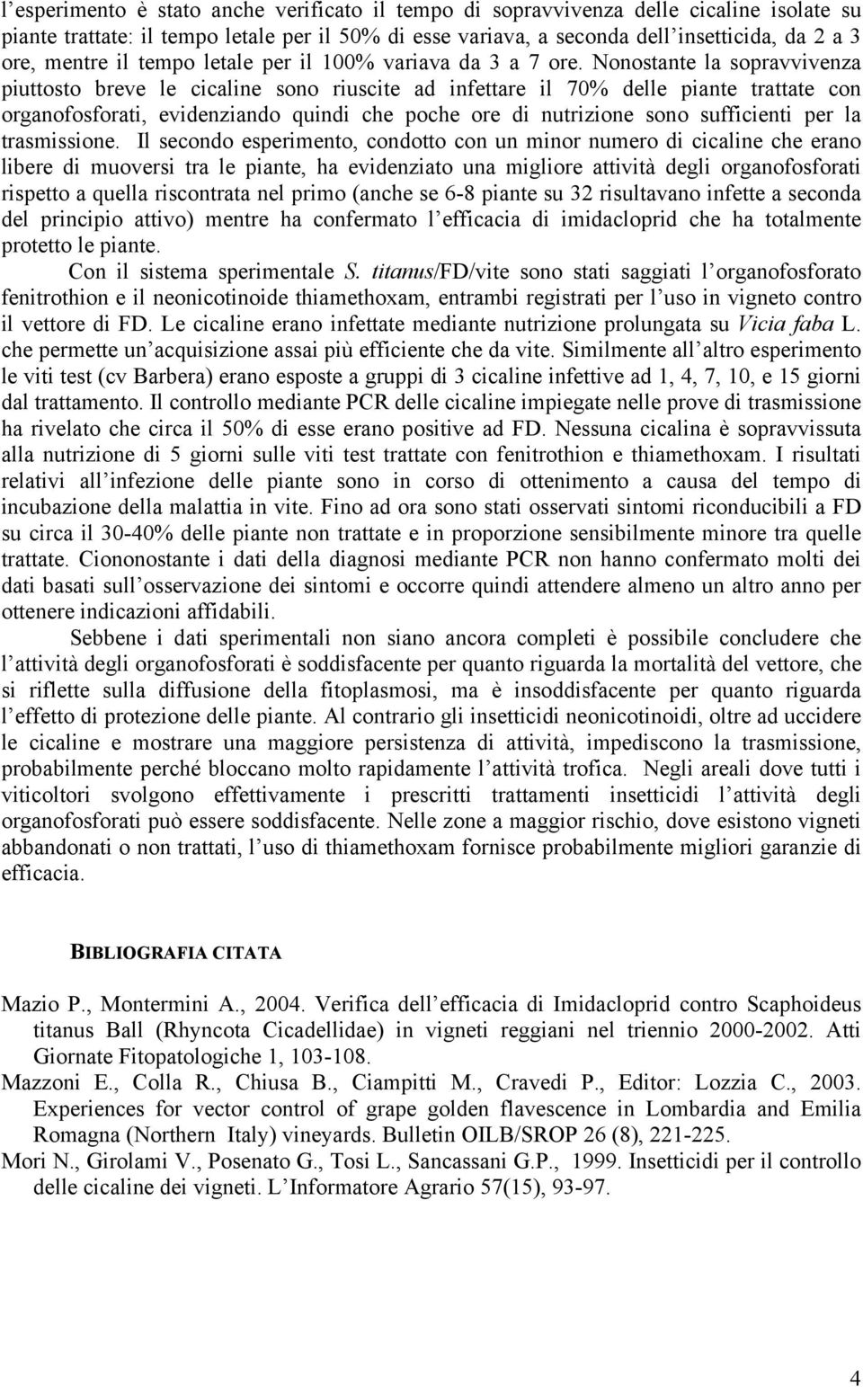 Nonostante la sopravvivenza piuttosto breve le cicaline sono riuscite ad infettare il 70% delle piante trattate con organofosforati, evidenziando quindi che poche ore di nutrizione sono sufficienti