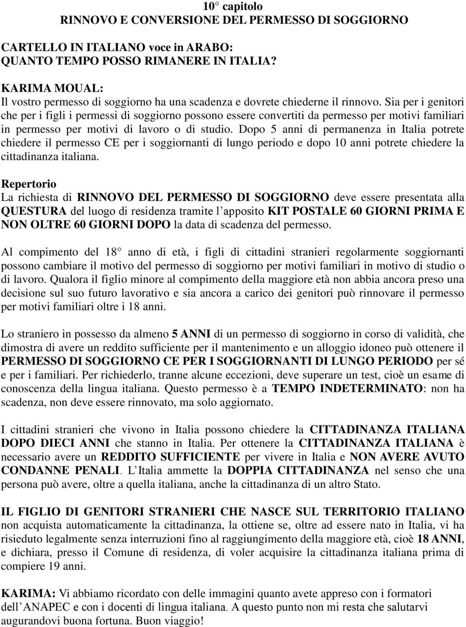 Dopo 5 anni di permanenza in Italia potrete chiedere il permesso CE per i soggiornanti di lungo periodo e dopo 10 anni potrete chiedere la cittadinanza italiana.