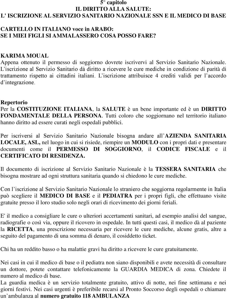 L iscrizione al Servizio Sanitario dà diritto a ricevere le cure mediche in condizione di parità di trattamento rispetto ai cittadini italiani.