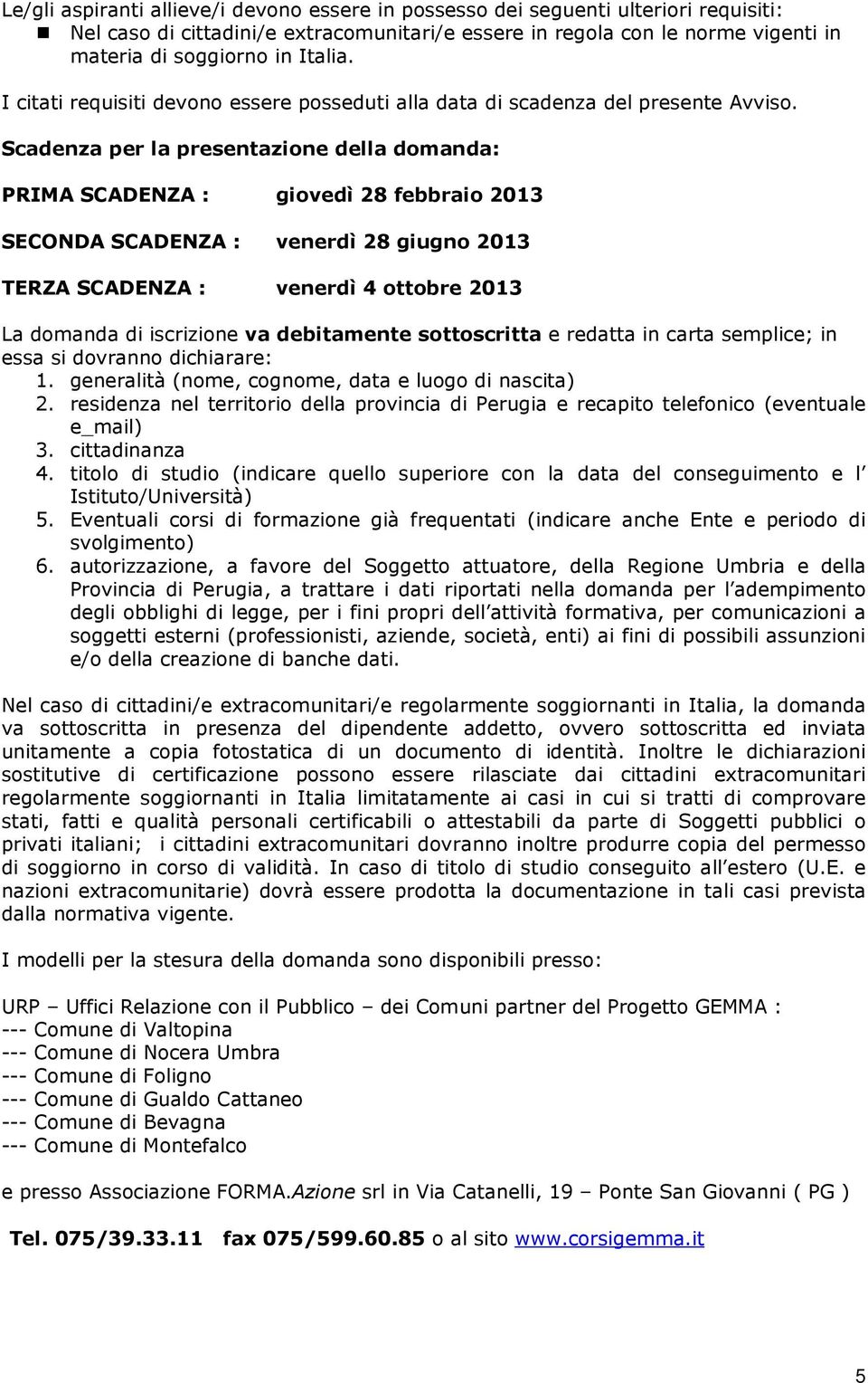 Scadenza per la presentazione della domanda: PRIMA SCADENZA : giovedì 28 febbraio 2013 SECONDA SCADENZA : venerdì 28 giugno 2013 TERZA SCADENZA : venerdì 4 ottobre 2013 La domanda di iscrizione va