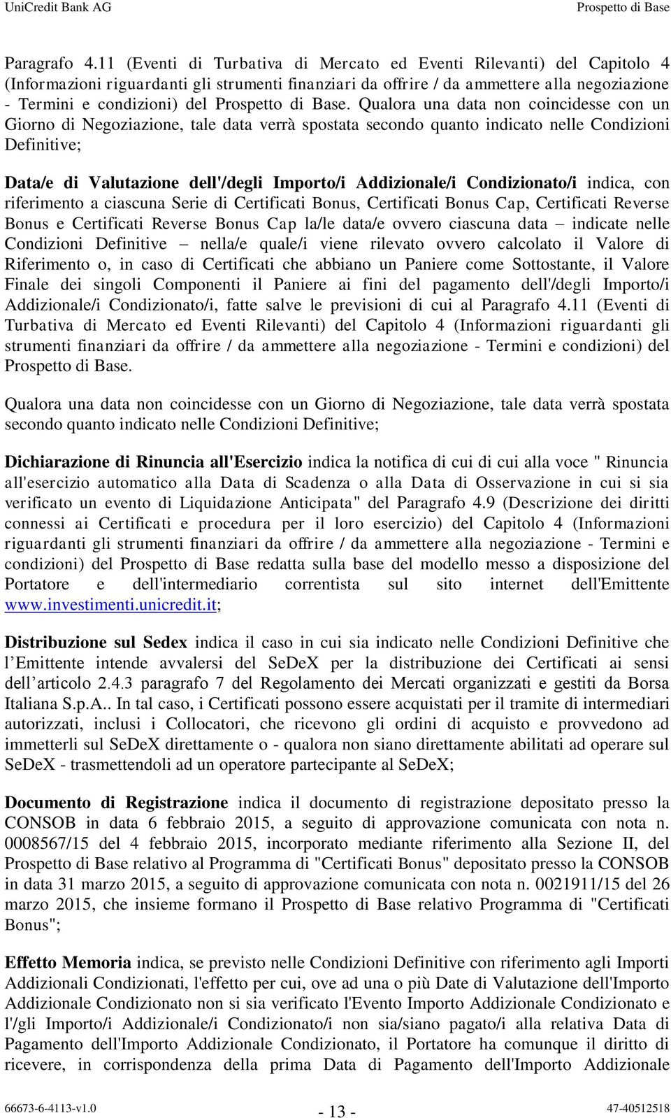 Qualora una data non coincidesse con un Giorno di Negoziazione, tale data verrà spostata secondo quanto indicato nelle Condizioni Definitive; Data/e di Valutazione dell'/degli Importo/i Addizionale/i