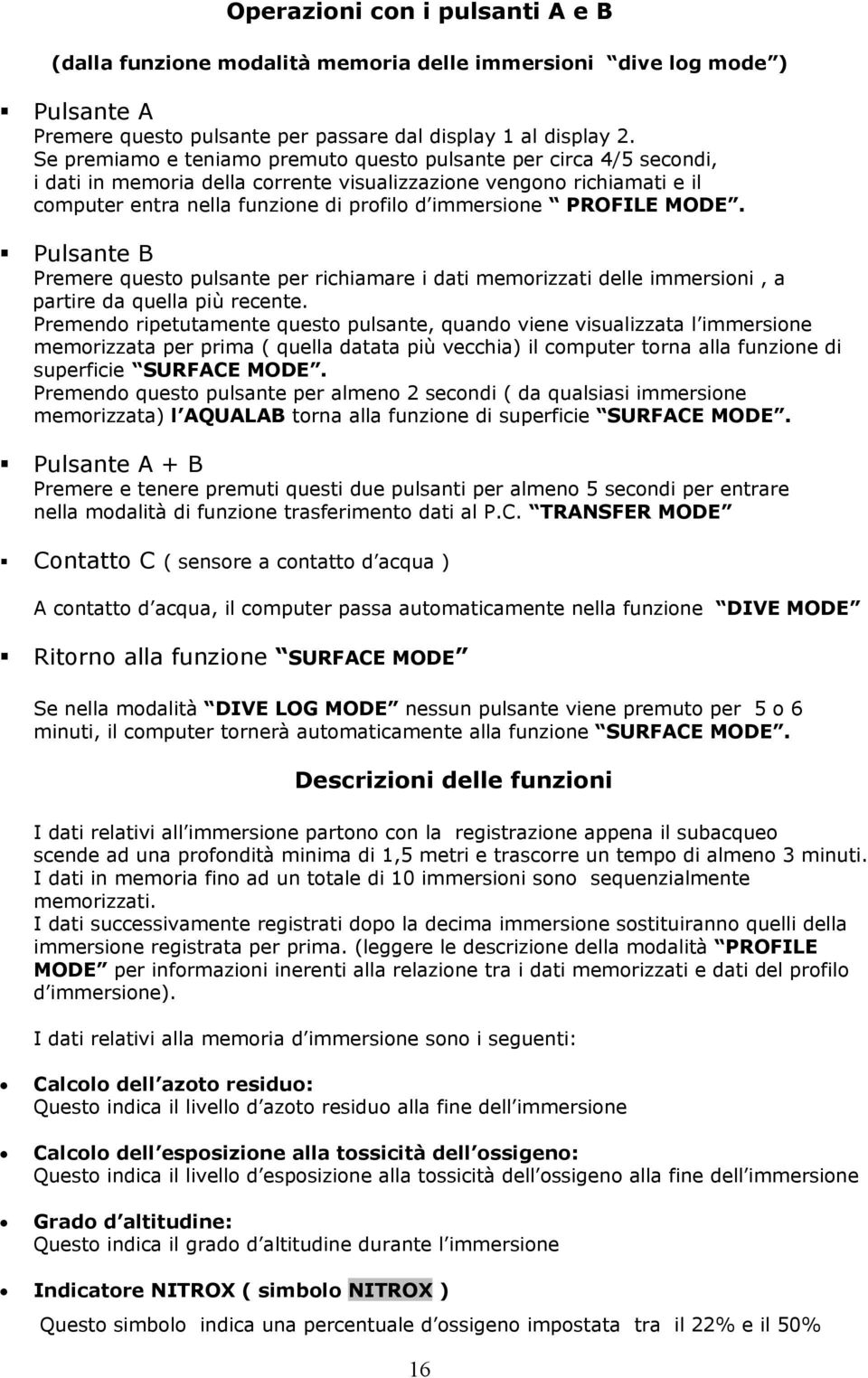 PROFILE MODE. Pulsante B Premere questo pulsante per richiamare i dati memorizzati delle immersioni, a partire da quella più recente.