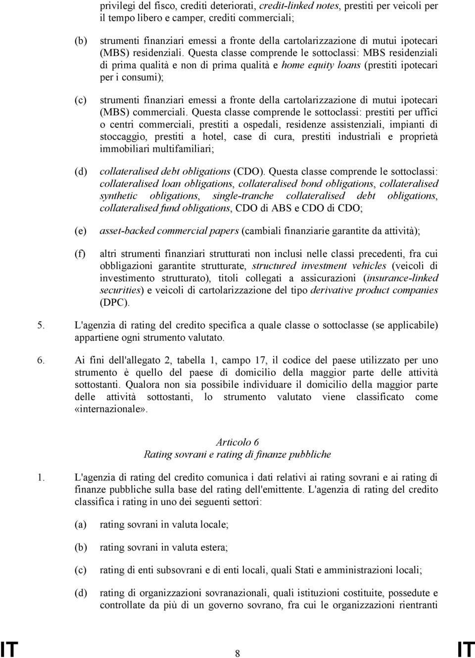 Questa classe comprende le sottoclassi: MBS residenziali di prima qualità e non di prima qualità e home equity loans (prestiti ipotecari per i consumi); strumenti finanziari emessi a fronte della