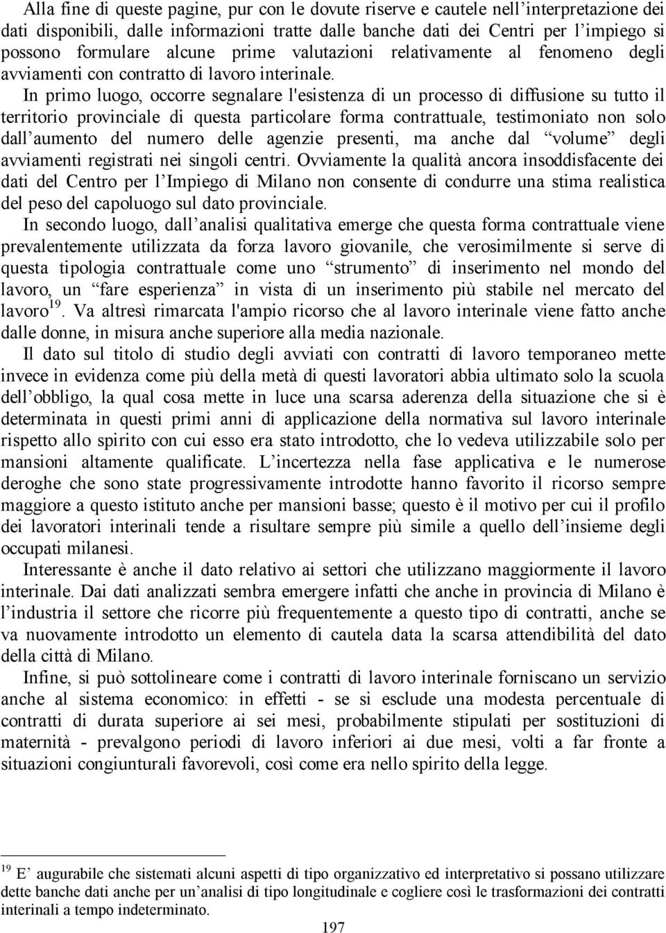 In primo luogo, occorre segnalare l'esistenza di un processo di diffusione su tutto il territorio provinciale di questa particolare forma contrattuale, testimoniato non solo dall aumento del numero