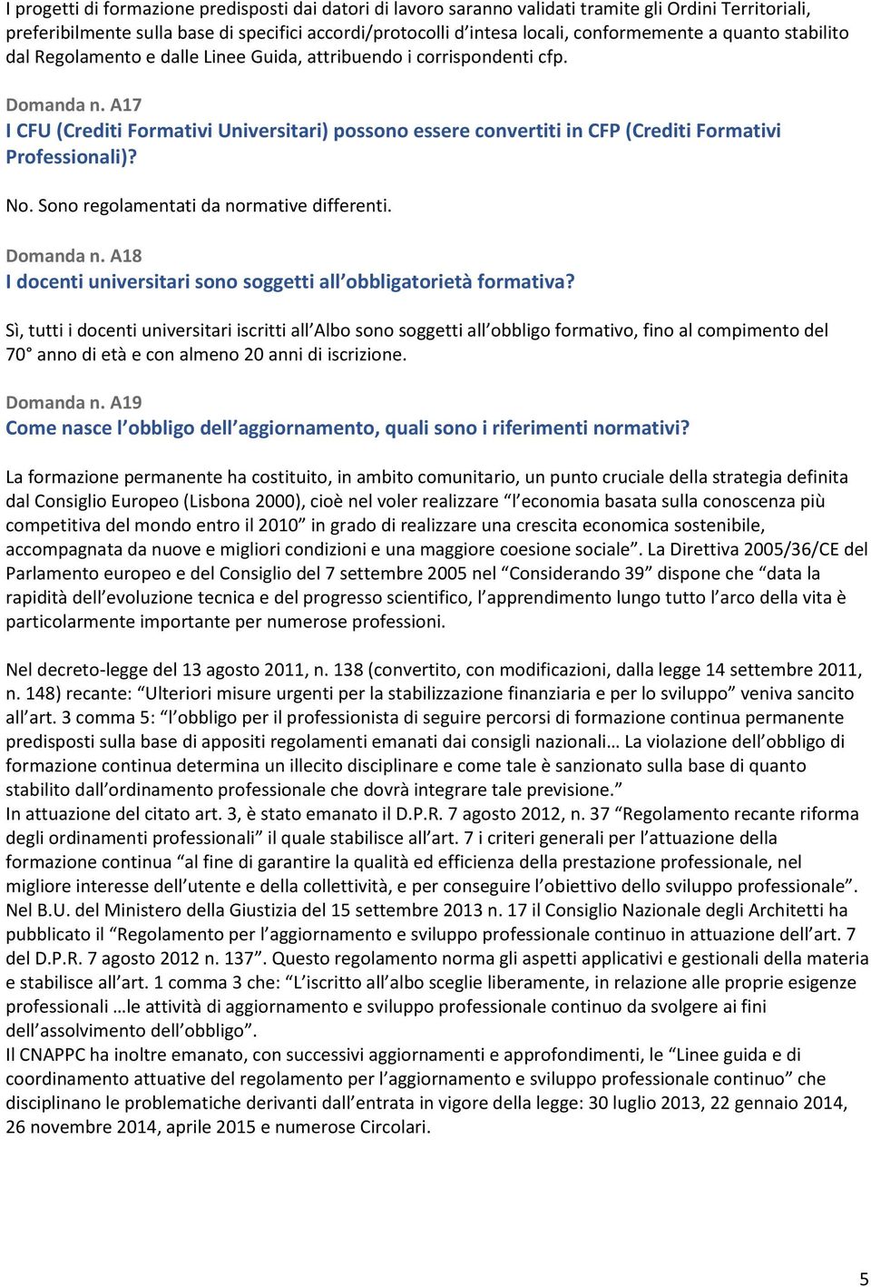 A17 I CFU (Crediti Formativi Universitari) possono essere convertiti in CFP (Crediti Formativi Professionali)? No. Sono regolamentati da normative differenti. Domanda n.