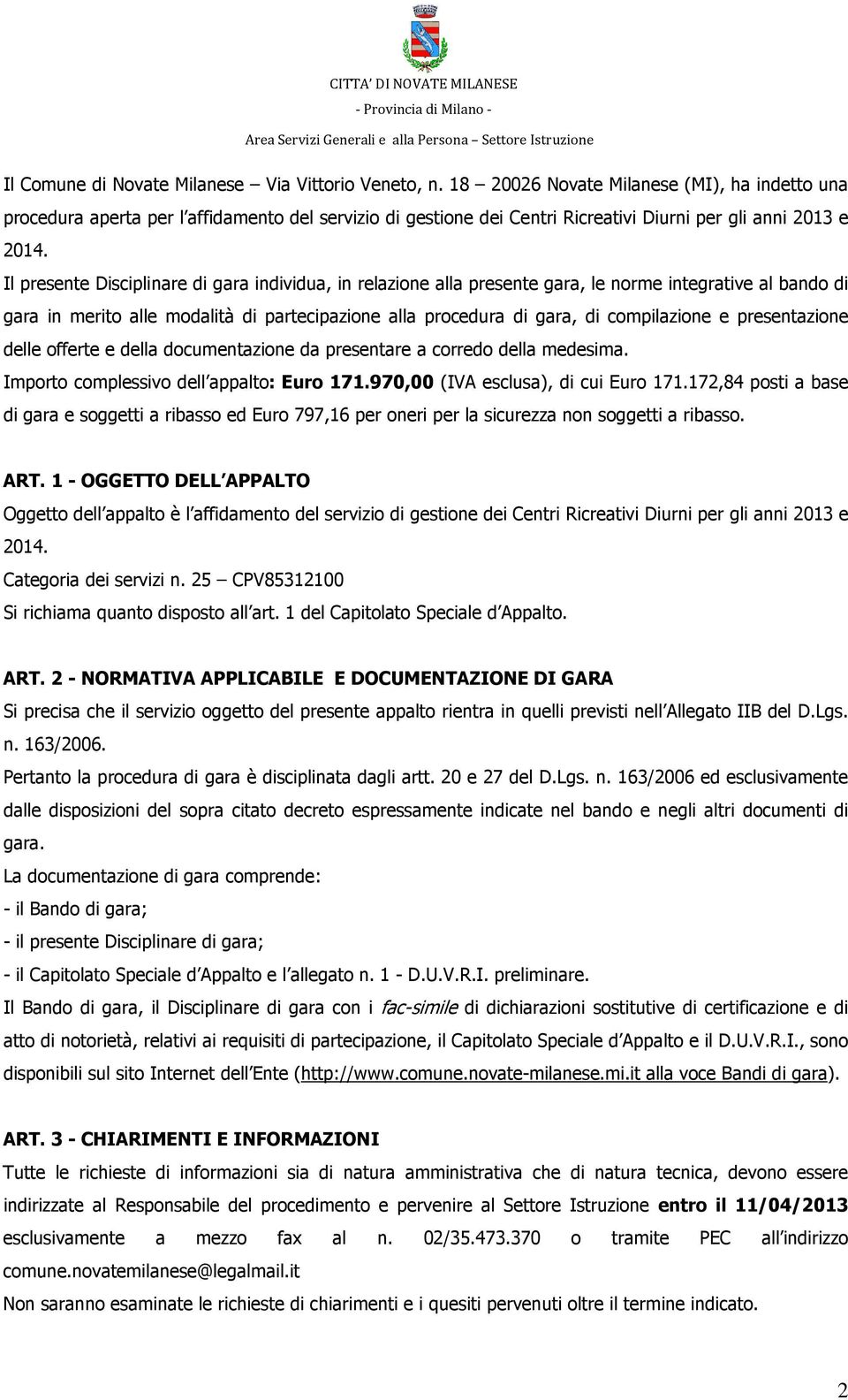 Il presente Disciplinare di gara individua, in relazione alla presente gara, le norme integrative al bando di gara in merito alle modalità di partecipazione alla procedura di gara, di compilazione e