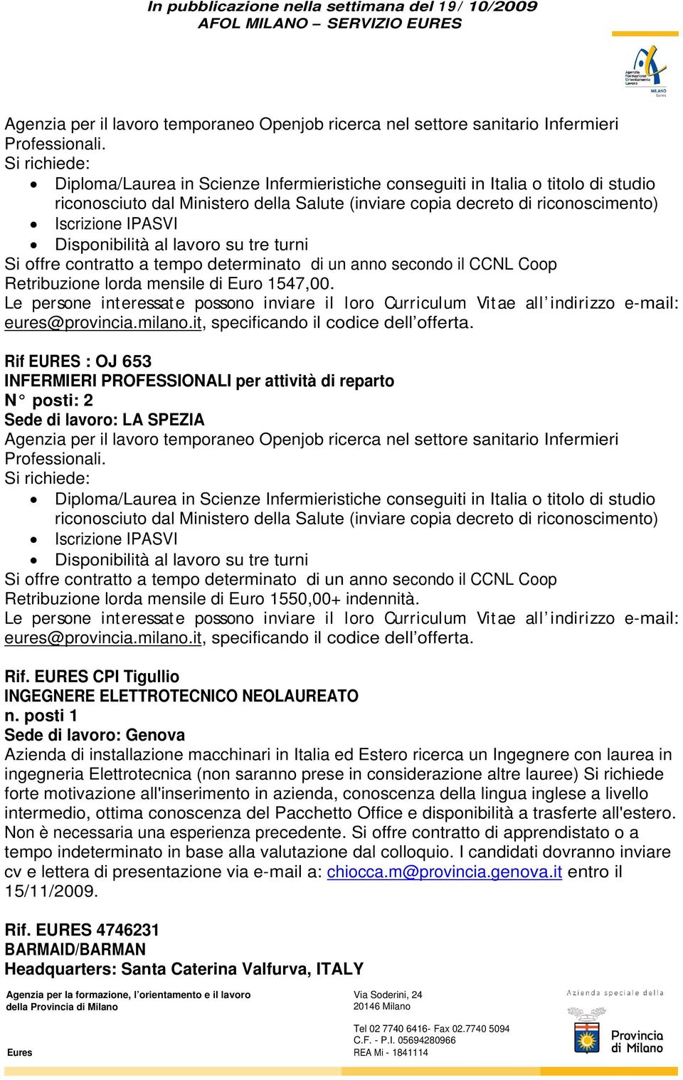 Si richiede forte motivazione all'inserimento in azienda, conoscenza della lingua inglese a livello intermedio, ottima conoscenza del Pacchetto Office e disponibilità a trasferte all'estero.