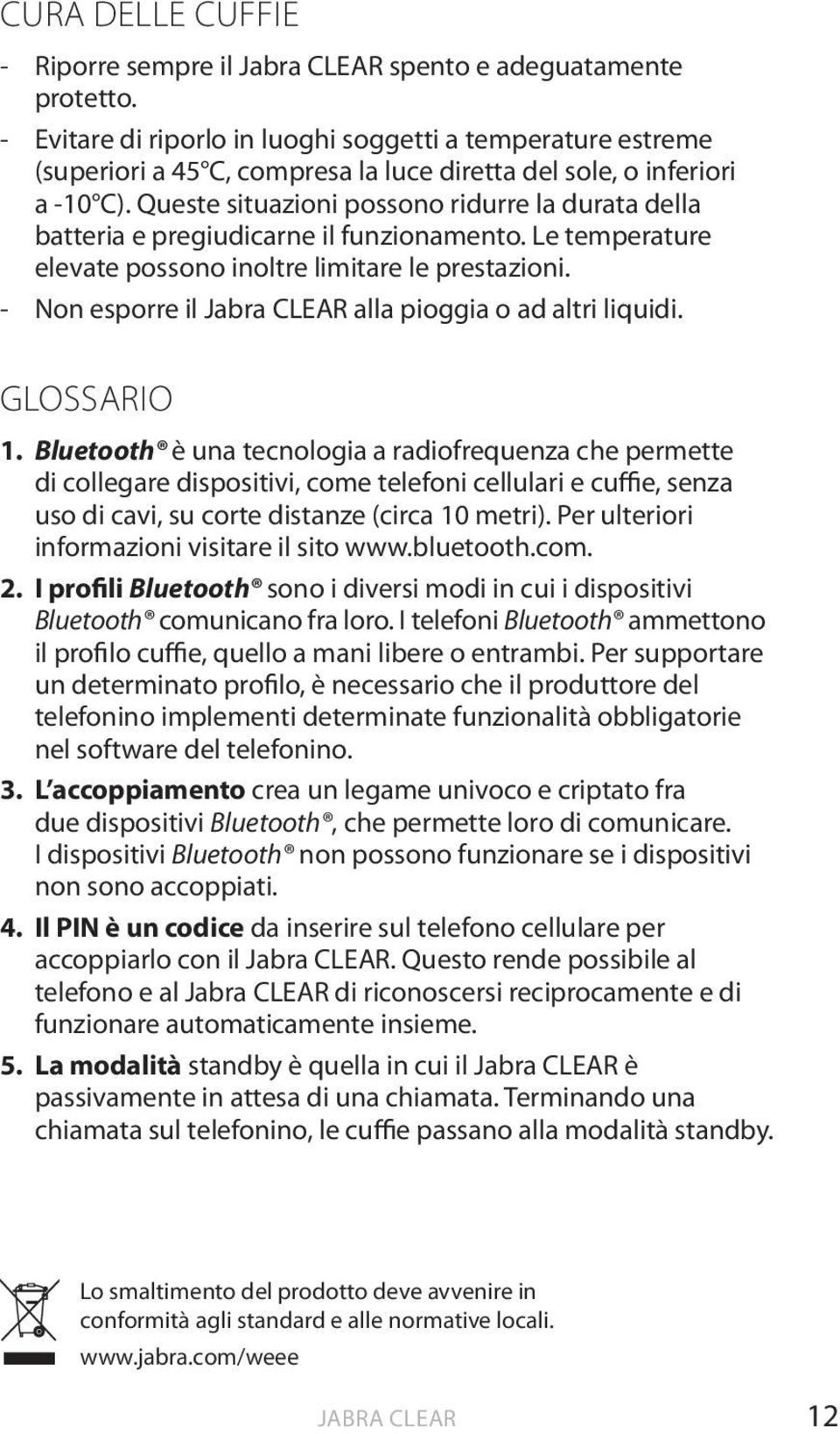 Queste situazioni possono ridurre la durata della batteria e pregiudicarne il funzionamento. Le temperature elevate possono inoltre limitare le prestazioni.