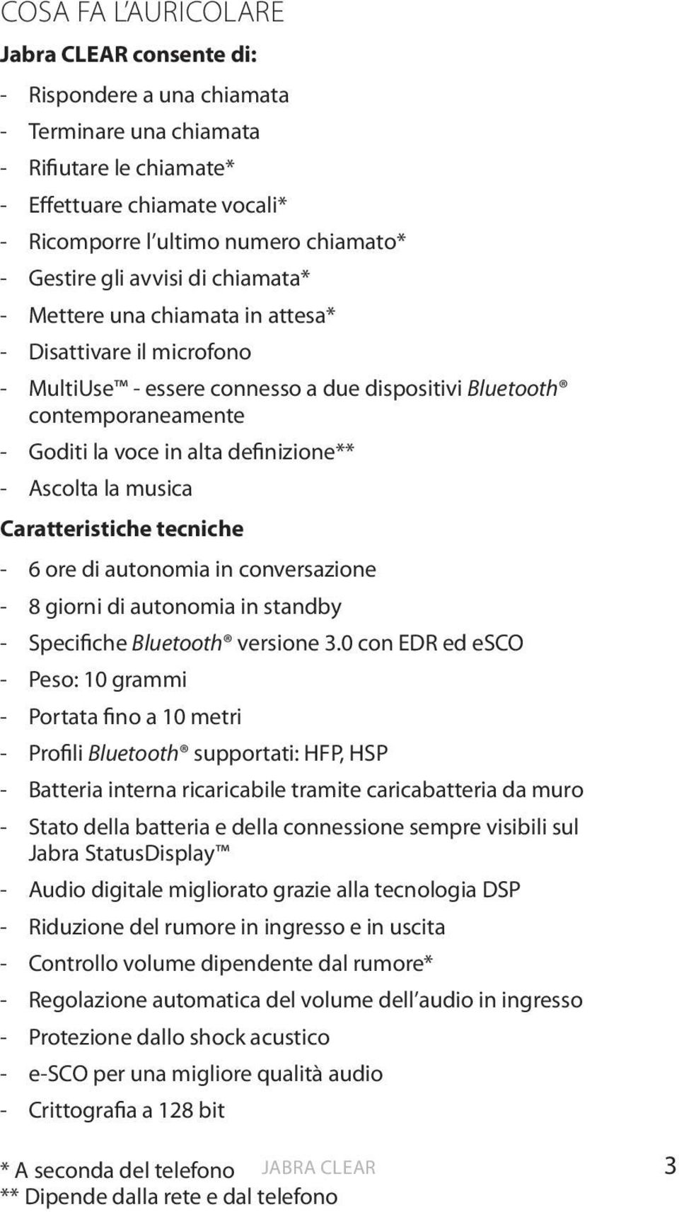 definizione** - Ascolta la musica Caratteristiche tecniche - 6 ore di autonomia in conversazione - 8 giorni di autonomia in standby - Specifiche Bluetooth versione 3.