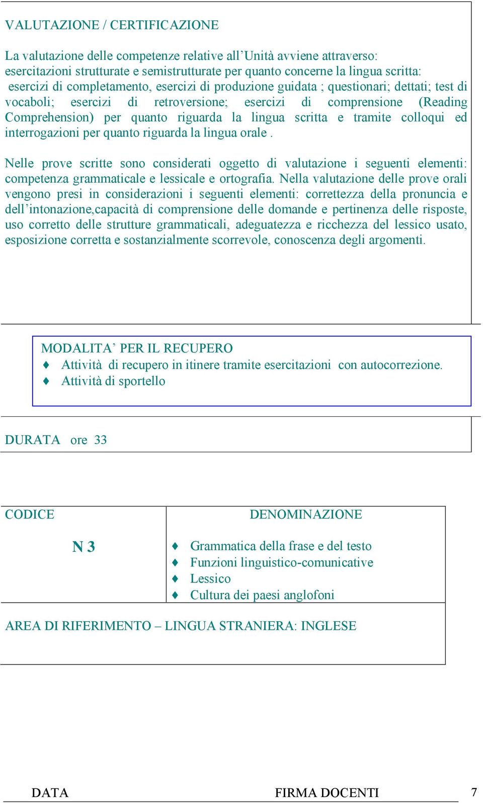 scritta e tramite colloqui ed interrogazioni per quanto riguarda la lingua orale.