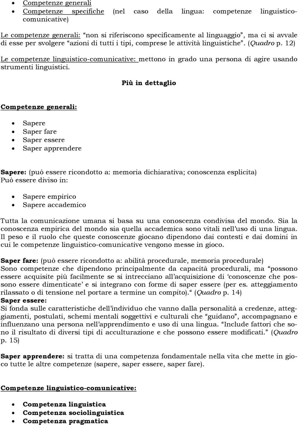 Più in dettaglio Competenze generali: Sapere Saper fare Saper essere Saper apprendere Sapere: (può essere ricondotto a: memoria dichiarativa; conoscenza esplicita) Può essere diviso in: Sapere