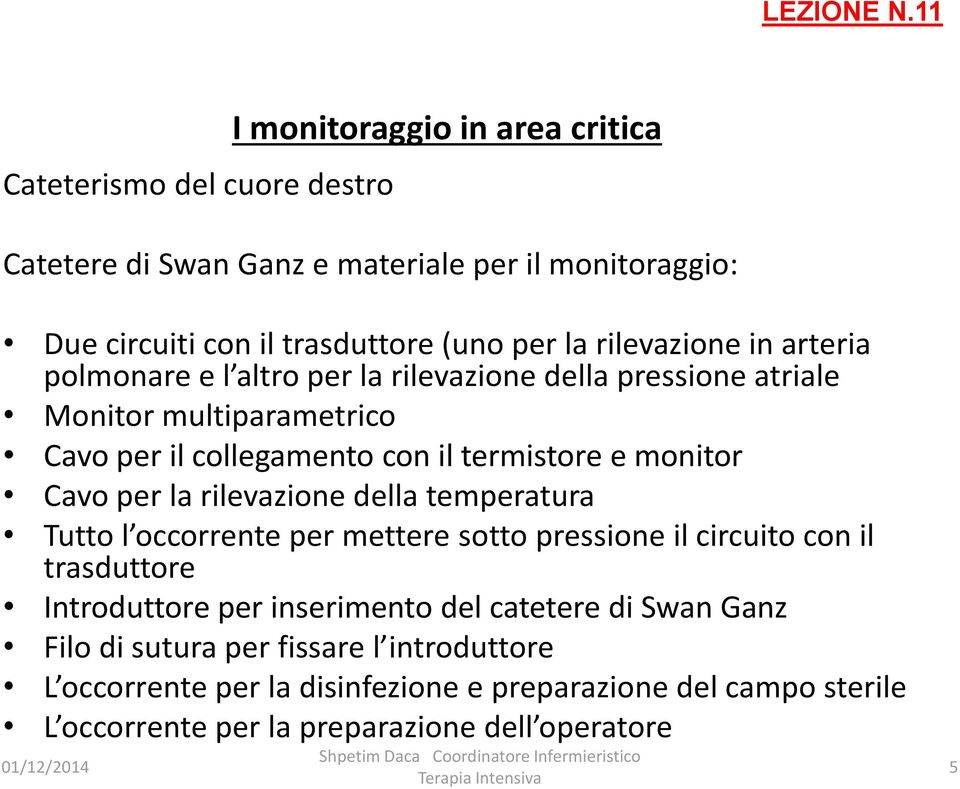 rilevazione della temperatura Tutto l occorrente per mettere sotto pressione il circuito con il trasduttore Introduttore per inserimento del catetere di Swan