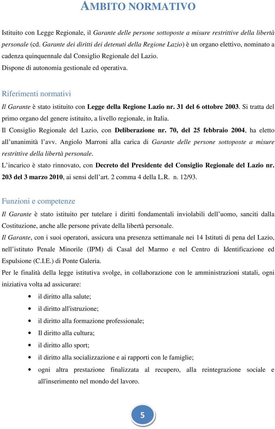 Riferimenti normativi Il Garante è stato istituito con Legge della Regione Lazio nr. 31 del 6 ottobre 2003. Si tratta del primo organo del genere istituito, a livello regionale, in Italia.