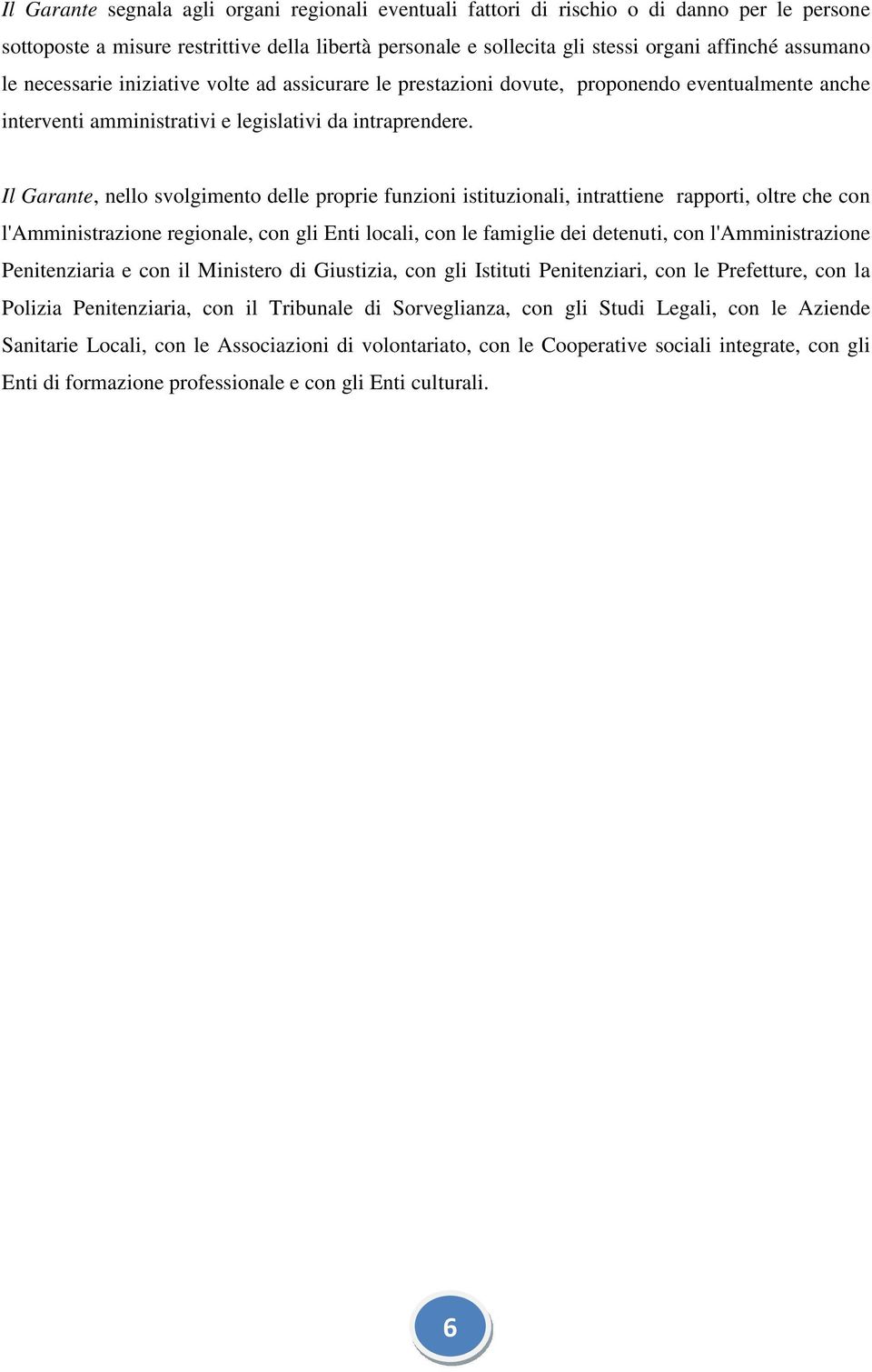 Il Garante, nello svolgimento delle proprie funzioni istituzionali, intrattiene rapporti, oltre che con l'amministrazione regionale, con gli Enti locali, con le famiglie dei detenuti, con