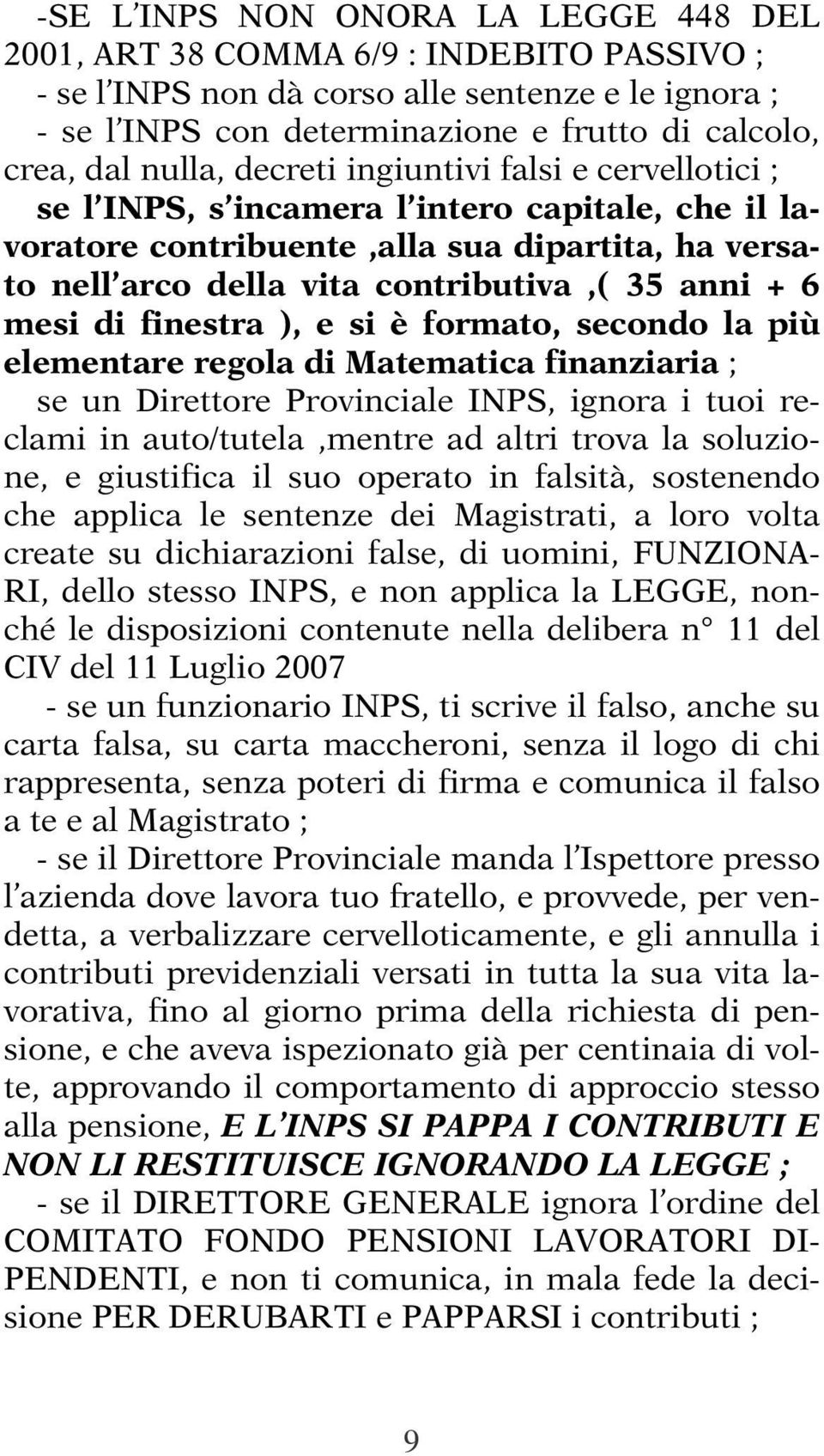 mesi di finestra ), e si è formato, secondo la più elementare regola di Matematica finanziaria ; se un Direttore Provinciale INPS, ignora i tuoi reclami in auto/tutela,mentre ad altri trova la