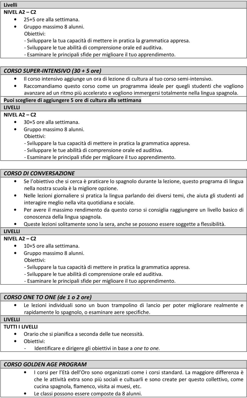 Raccomandiamo questo corso come un programma ideale per quegli studenti che vogliono avanzare ad un ritmo più accelerato e vogliono immergersi totalmente nella lingua spagnola.