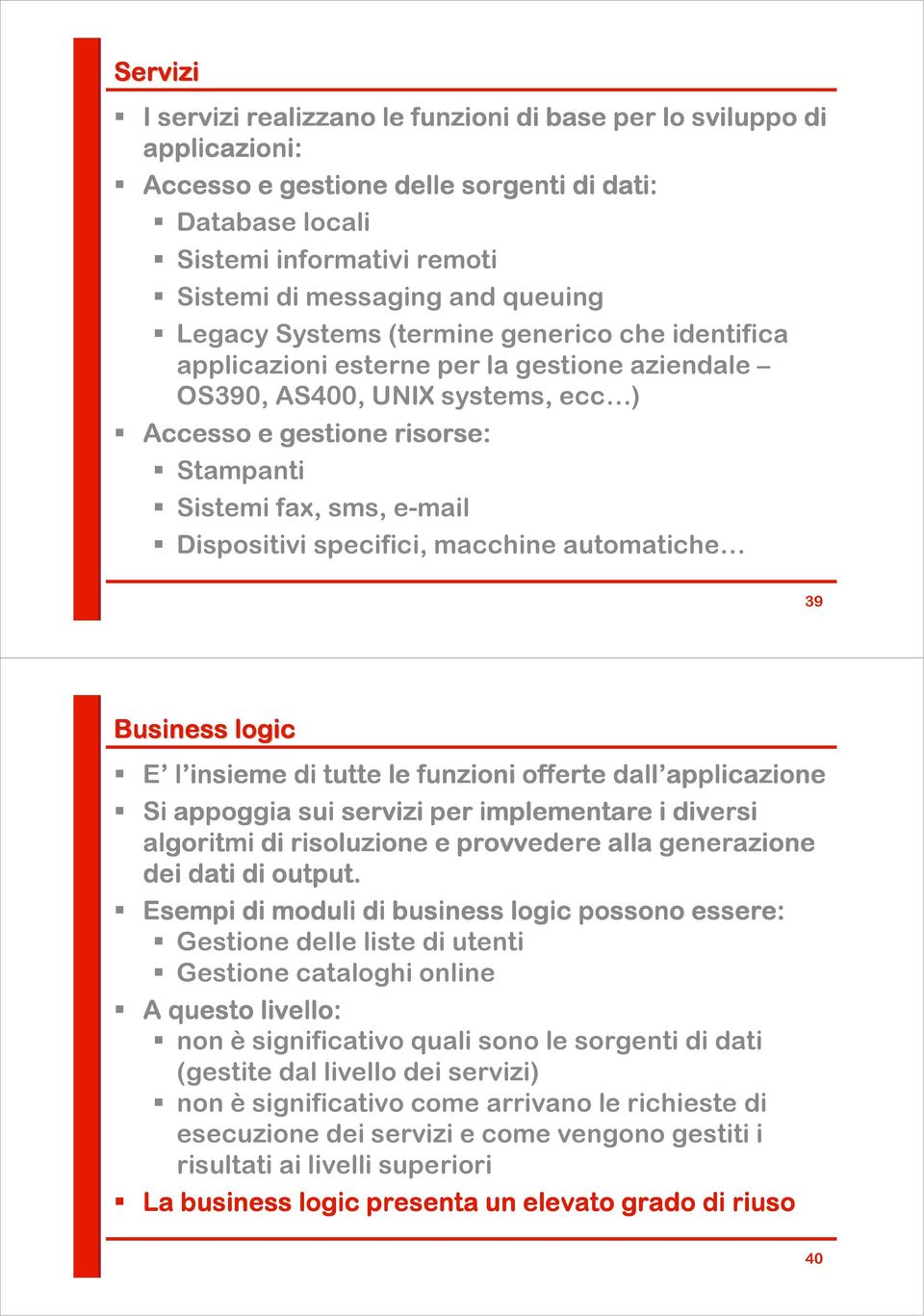 Dispositivi specifici, macchine automatiche 39 Business logic E l insieme di tutte le funzioni offerte dall applicazione applicazione Si appoggia sui servizi per implementare i diversi algoritmi di