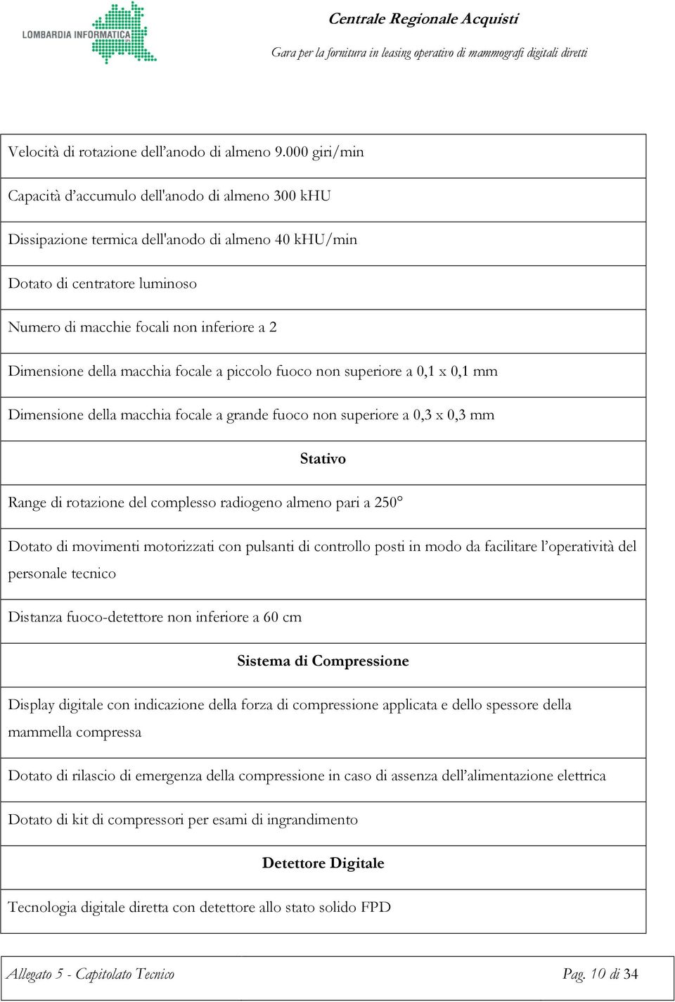 della macchia focale a piccolo fuoco non superiore a 0,1 x 0,1 mm Dimensione della macchia focale a grande fuoco non superiore a 0,3 x 0,3 mm Stativo Range di rotazione del complesso radiogeno almeno