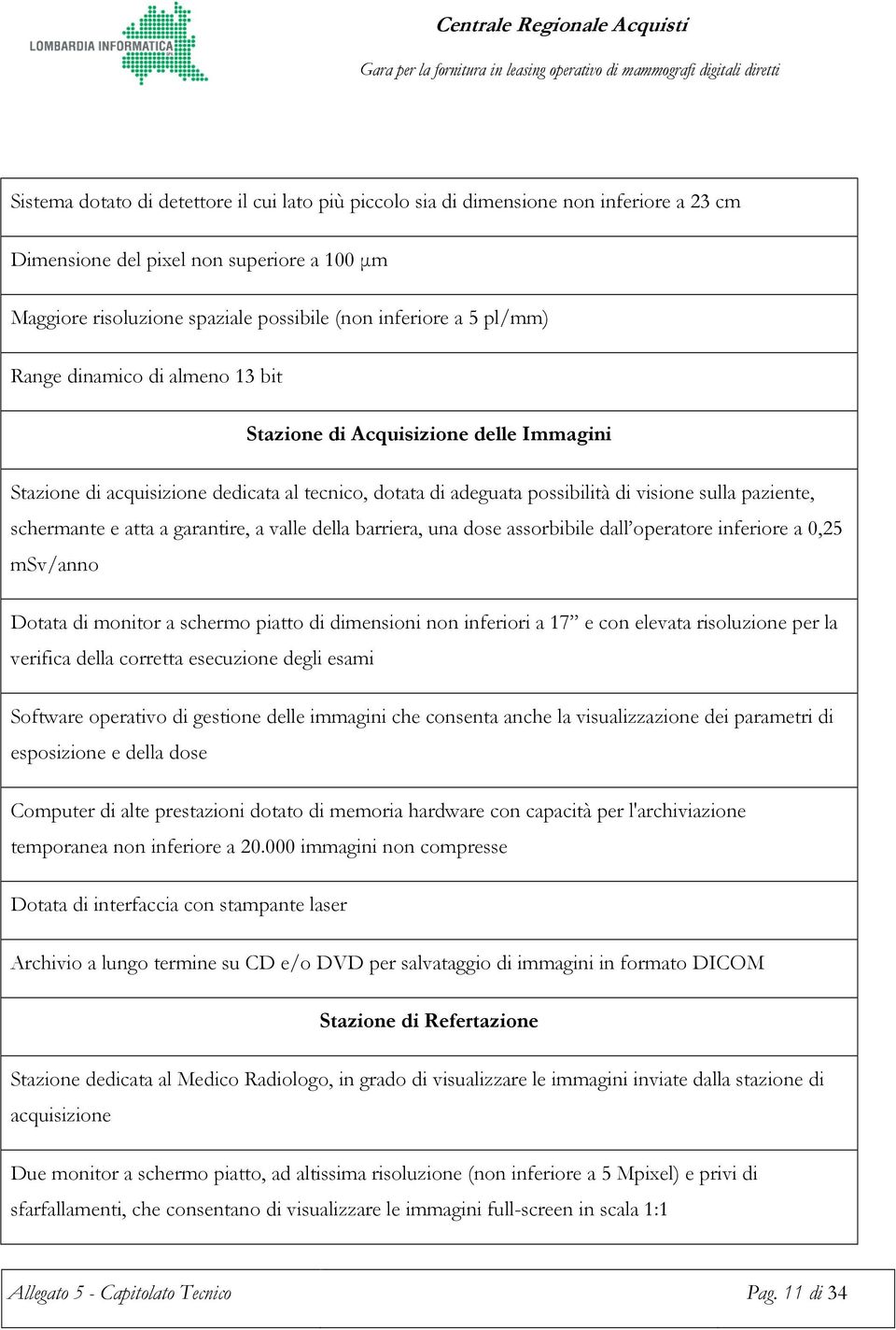 atta a garantire, a valle della barriera, una dose assorbibile dall operatore inferiore a 0,25 msv/anno Dotata di monitor a schermo piatto di dimensioni non inferiori a 17 e con elevata risoluzione