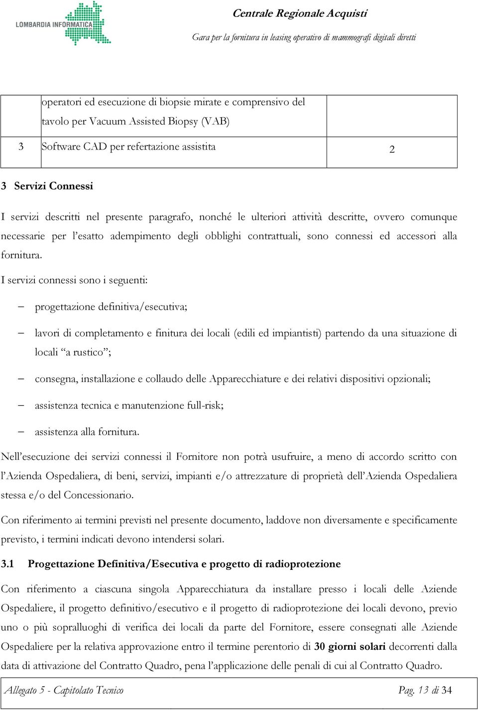 I servizi connessi sono i seguenti: progettazione definitiva/esecutiva; lavori di completamento e finitura dei locali (edili ed impiantisti) partendo da una situazione di locali a rustico ; consegna,