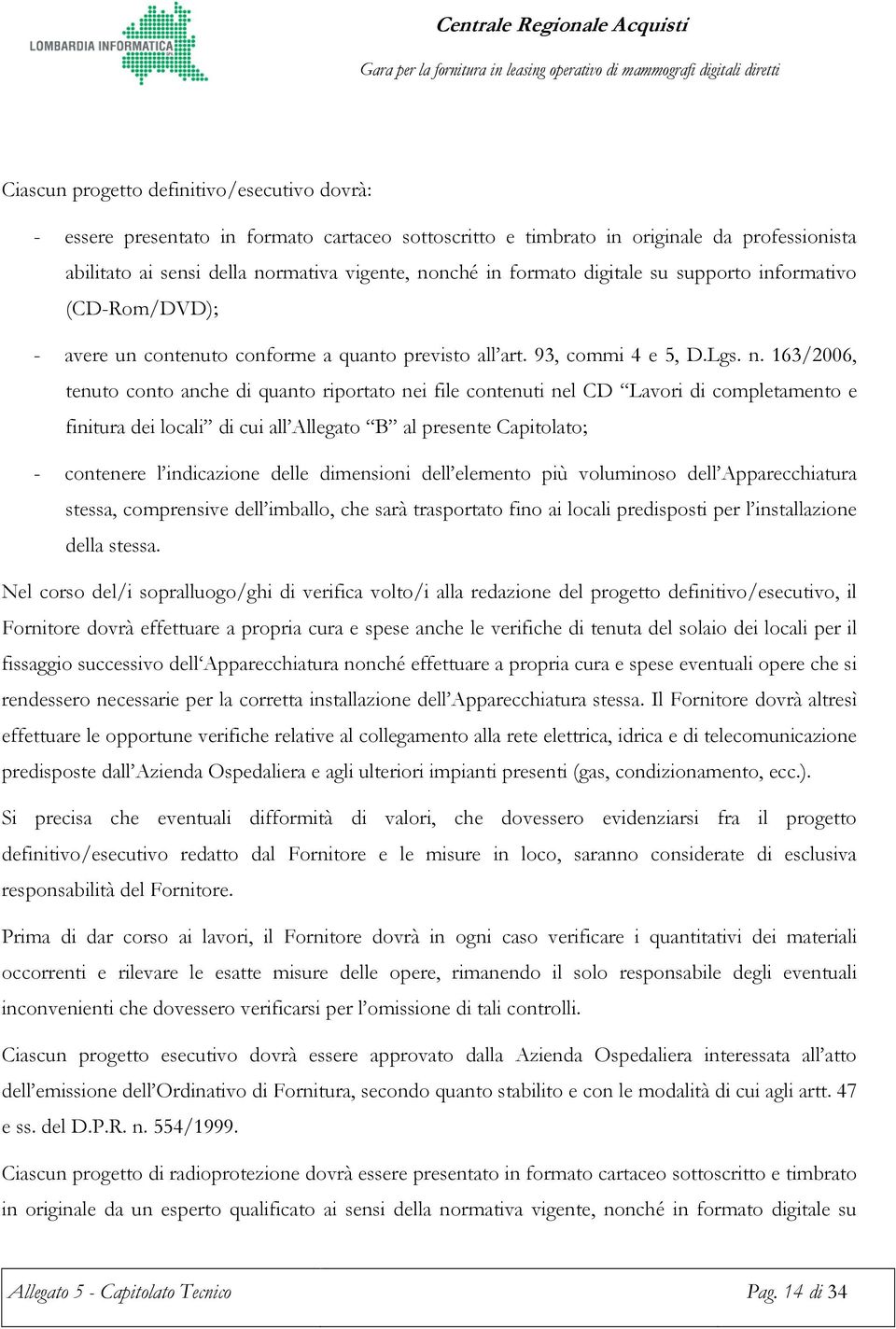 163/2006, tenuto conto anche di quanto riportato nei file contenuti nel CD Lavori di completamento e finitura dei locali di cui all Allegato B al presente Capitolato; - contenere l indicazione delle