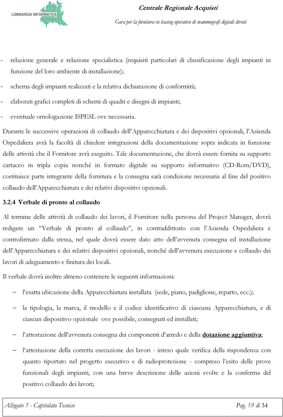 Durante le successive operazioni di collaudo dell Apparecchiatura e dei dispositivi opzionali, l Azienda Ospedaliera avrà la facoltà di chiedere integrazioni della documentazione sopra indicata in