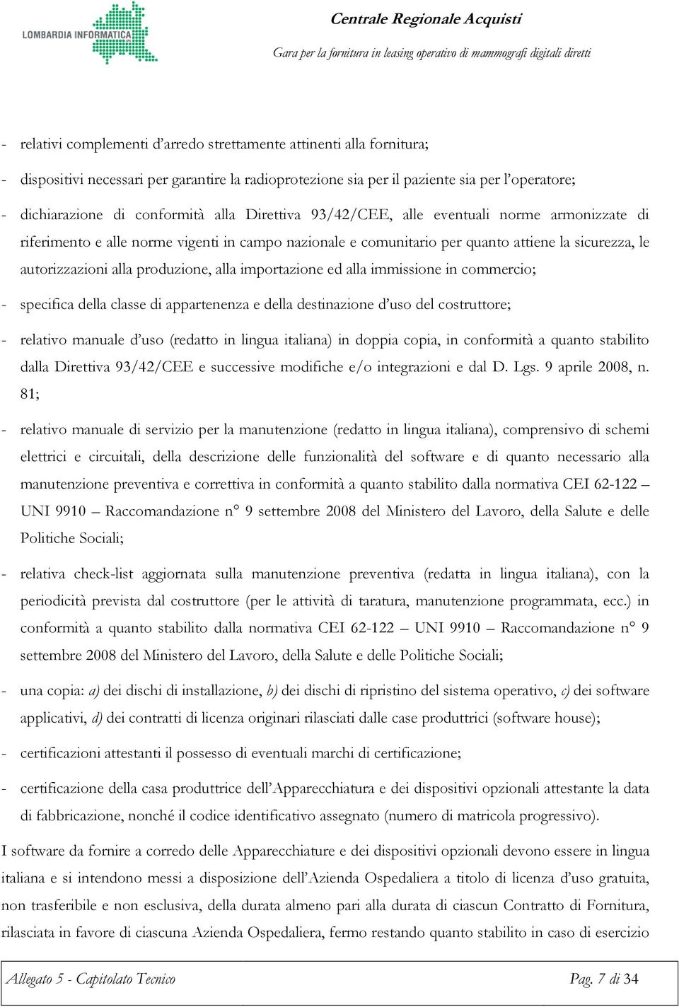 alla importazione ed alla immissione in commercio; - specifica della classe di appartenenza e della destinazione d uso del costruttore; - relativo manuale d uso (redatto in lingua italiana) in doppia