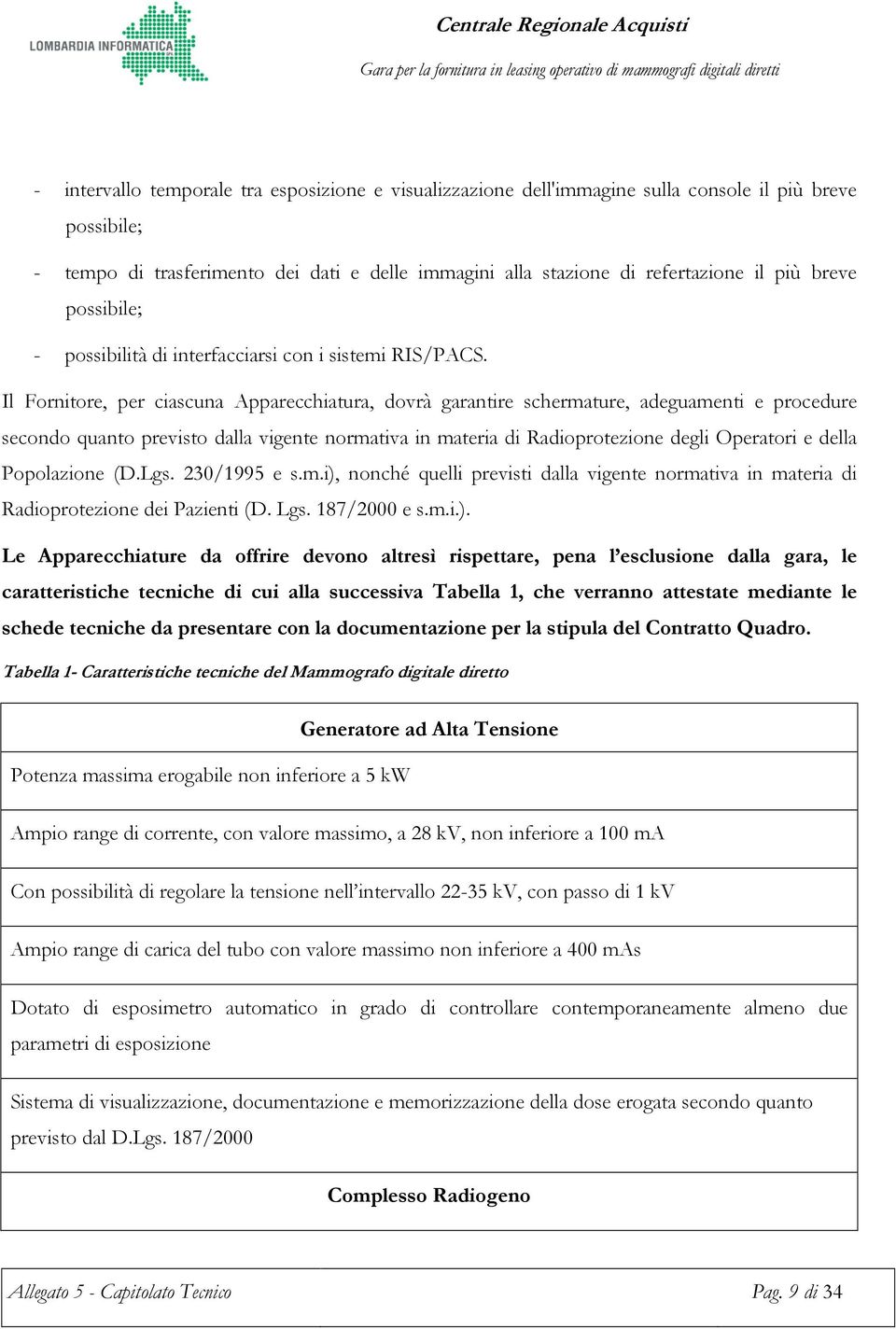 Il Fornitore, per ciascuna Apparecchiatura, dovrà garantire schermature, adeguamenti e procedure secondo quanto previsto dalla vigente normativa in materia di Radioprotezione degli Operatori e della