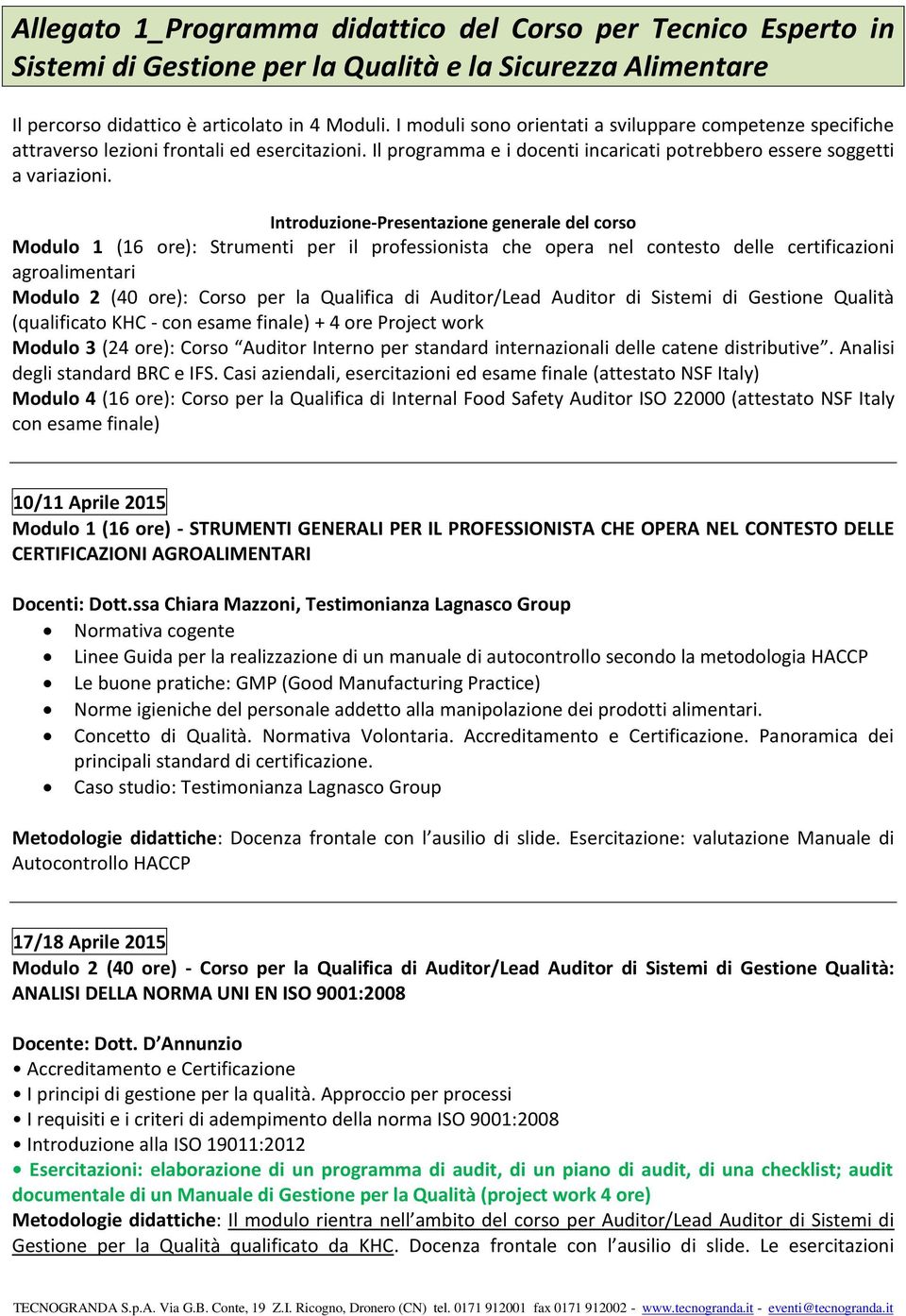 Introduzione-Presentazione generale del corso Modulo 1 (16 ore): Strumenti per il professionista che opera nel contesto delle certificazioni agroalimentari Modulo 2 (40 ore): Corso per la Qualifica