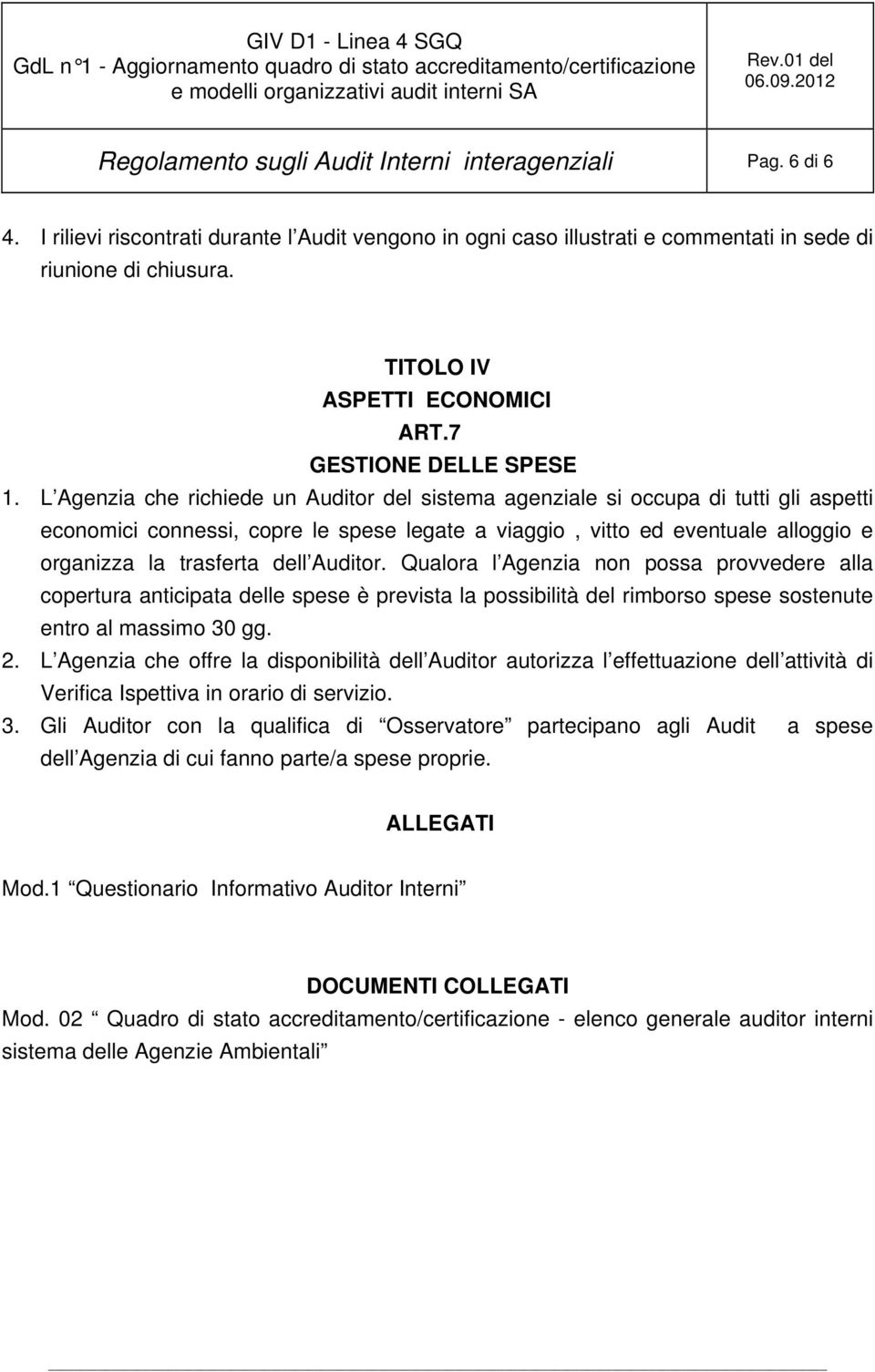 L Agenzia che richiede un Auditor del sistema agenziale si occupa di tutti gli aspetti economici connessi, copre le spese legate a viaggio, vitto ed eventuale alloggio e organizza la trasferta dell