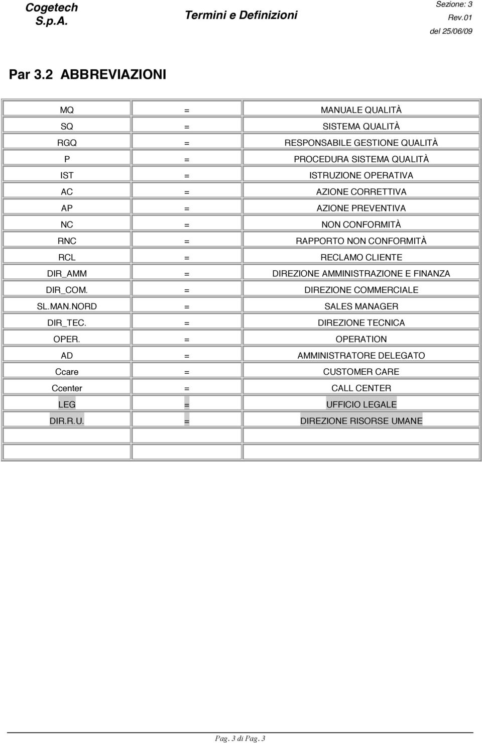 = AZIONE CORRETTIVA AP = AZIONE PREVENTIVA NC = NON CONFORMITÀ RNC = RAPPORTO NON CONFORMITÀ RCL = RECLAMO CLIENTE DIR_AMM = DIREZIONE AMMINISTRAZIONE E