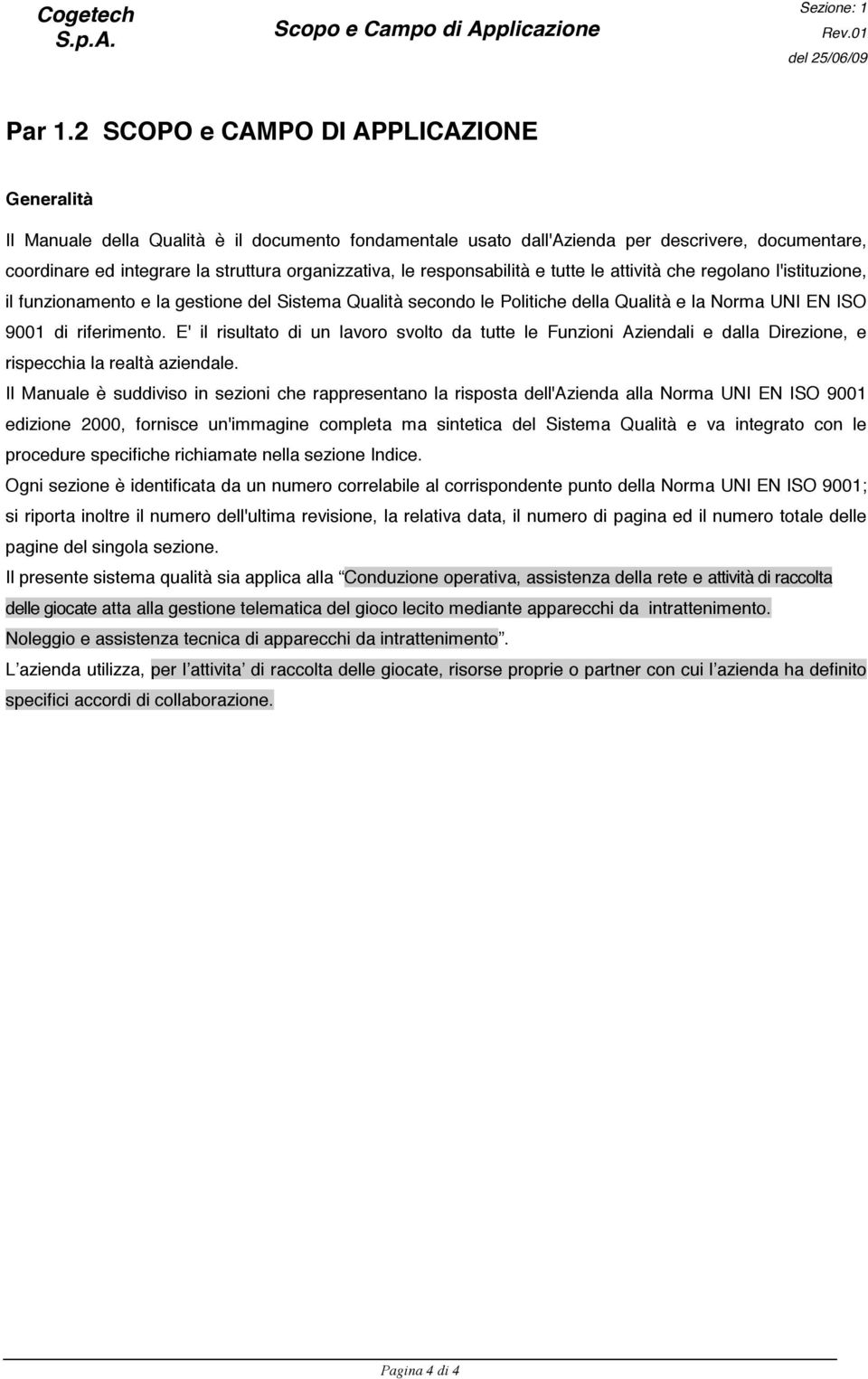 responsabilità e tutte le attività che regolano l'istituzione, il funzionamento e la gestione del Sistema Qualità secondo le Politiche della Qualità e la Norma UNI EN ISO 9001 di riferimento.