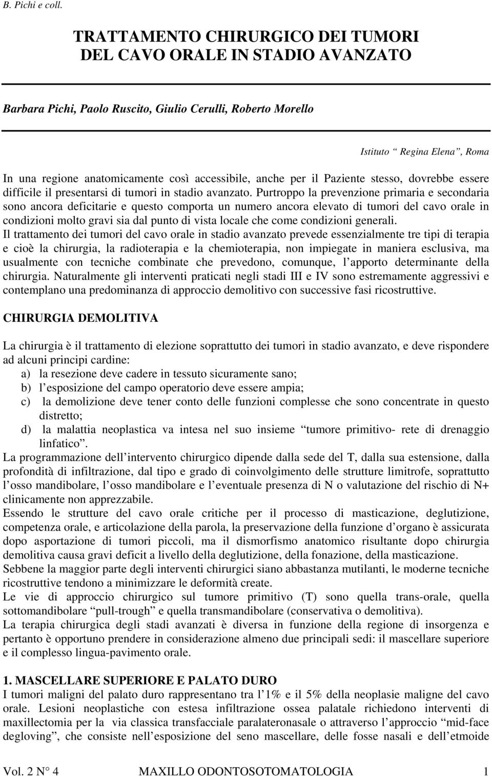 Purtroppo la prevenzione primaria e secondaria sono ancora deficitarie e questo comporta un numero ancora elevato di tumori del cavo orale in condizioni molto gravi sia dal punto di vista locale che