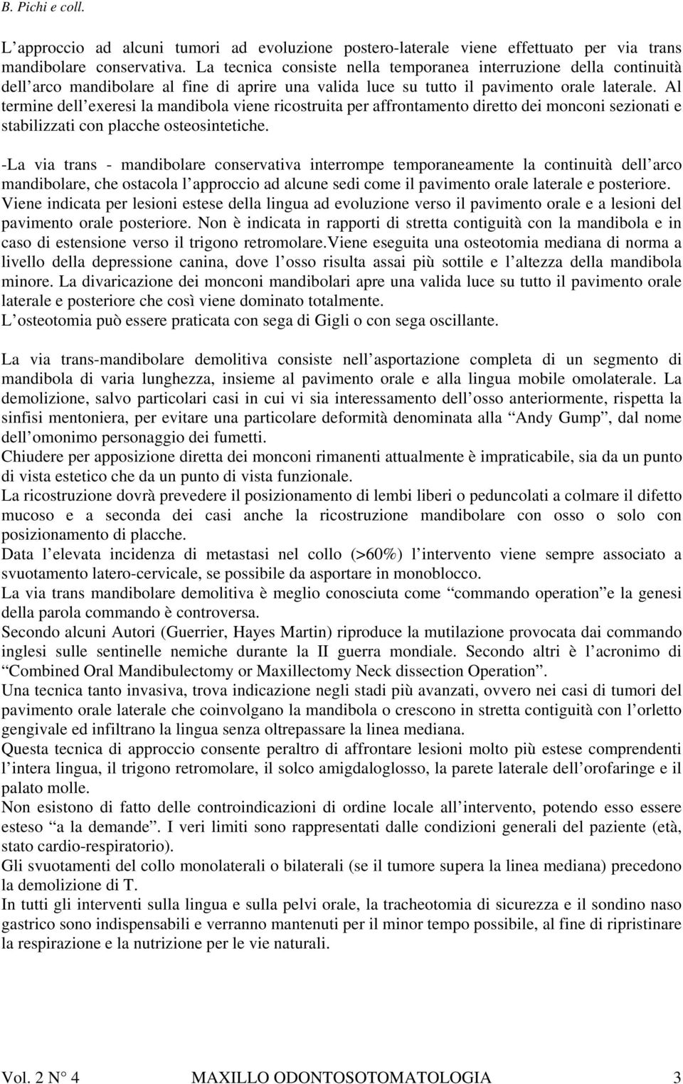 Al termine dell exeresi la mandibola viene ricostruita per affrontamento diretto dei monconi sezionati e stabilizzati con placche osteosintetiche.