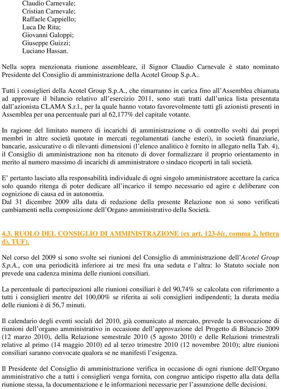 p.A., che rimarranno in carica fino all Assemblea chiamata ad approvare il bilancio relativo all esercizio 2011, sono stati tratti dall unica lista presentata dall azionista CLAMA S.r.l., per la quale hanno votato favorevolmente tutti gli azionisti presenti in Assemblea per una percentuale pari al 62,177% del capitale votante.