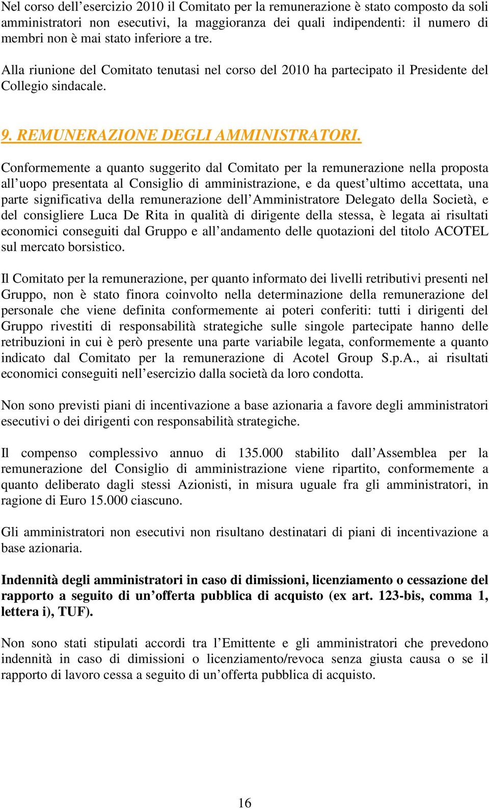 Conformemente a quanto suggerito dal Comitato per la remunerazione nella proposta all uopo presentata al Consiglio di amministrazione, e da quest ultimo accettata, una parte significativa della