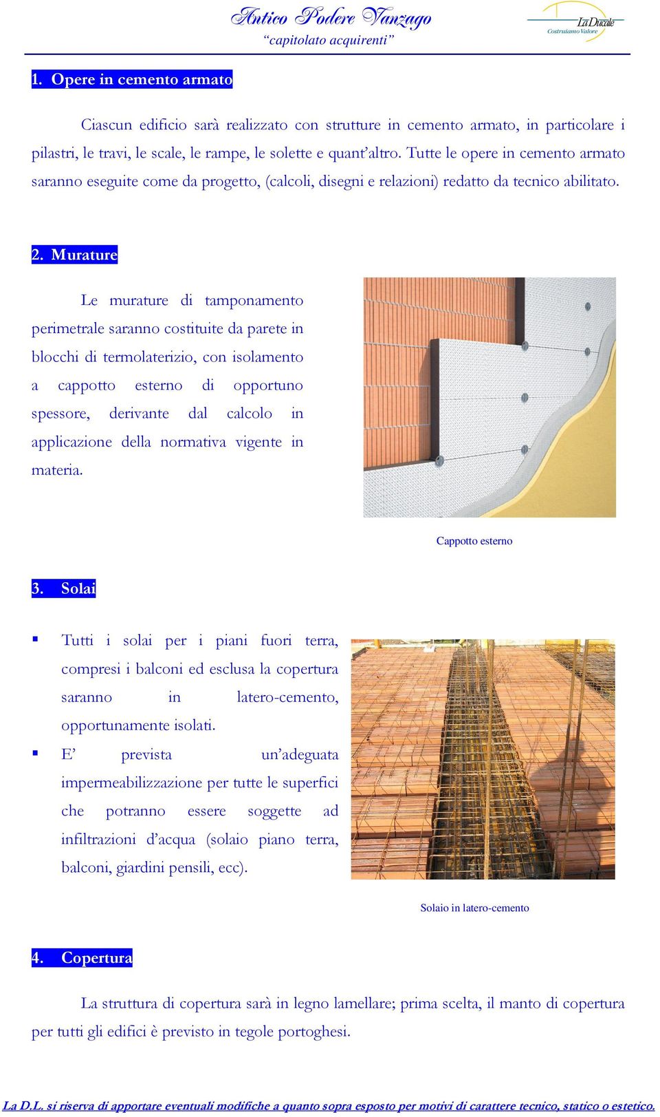 Murature Le murature di tamponamento perimetrale saranno costituite da parete in blocchi di termolaterizio, con isolamento a cappotto esterno di opportuno spessore, derivante dal calcolo in