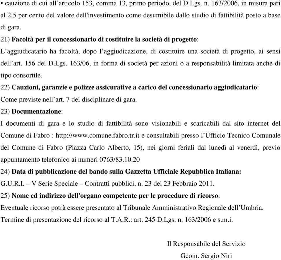 21) Facoltà per il concessionario di costituire la società di progetto: L aggiudicatario ha facoltà, dopo l aggiudicazione, di costituire una società di progetto, ai sensi dell art. 156 del D.Lgs.