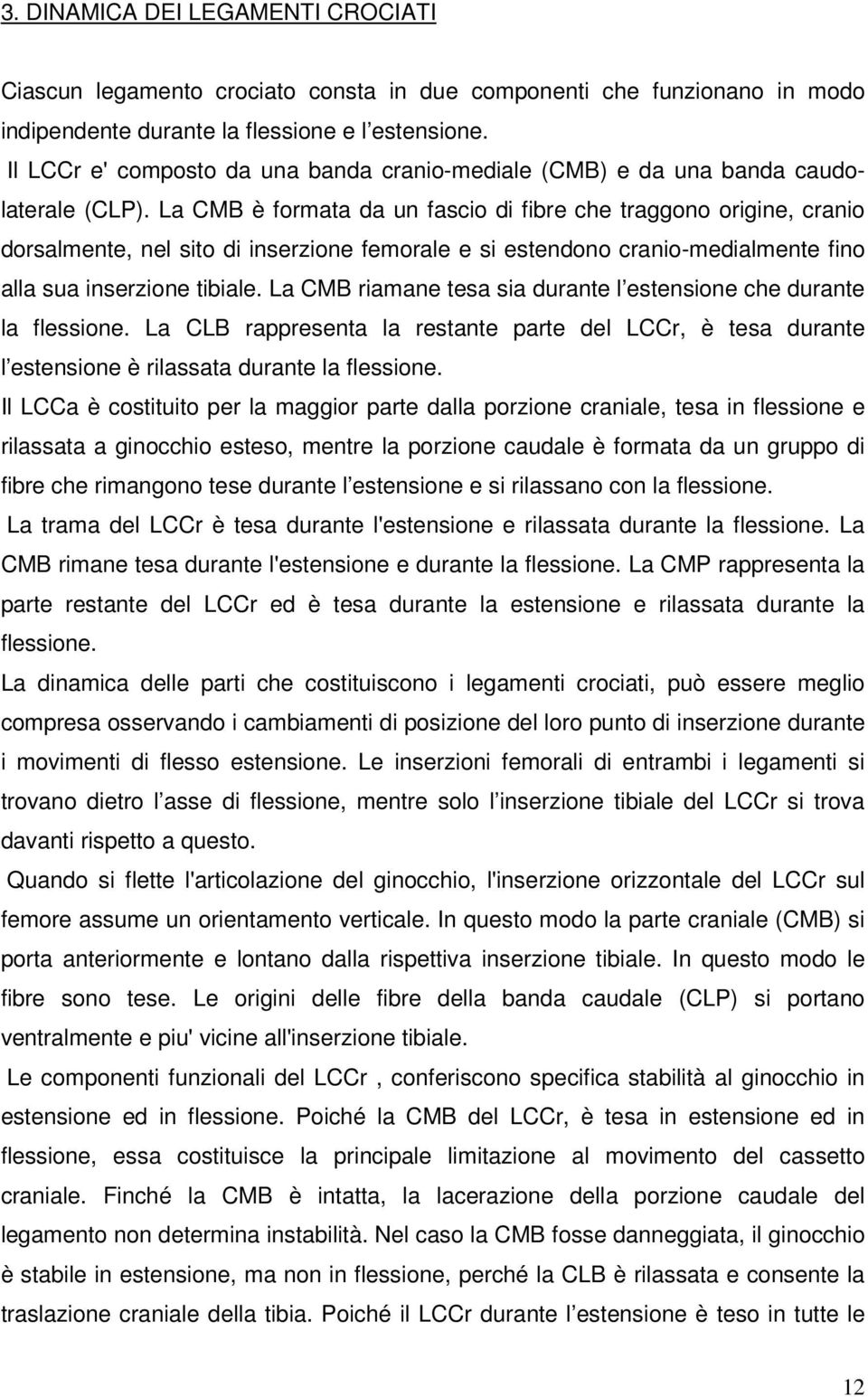 La CMB è formata da un fascio di fibre che traggono origine, cranio dorsalmente, nel sito di inserzione femorale e si estendono cranio-medialmente fino alla sua inserzione tibiale.