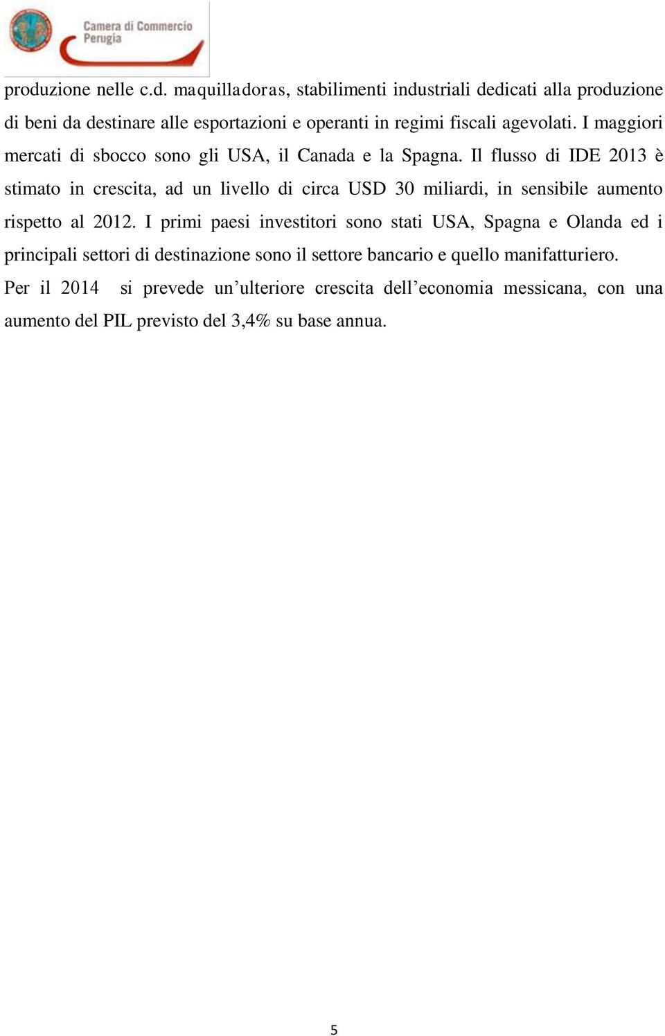 Il flusso di IDE 2013 è stimato in crescita, ad un livello di circa USD 30 miliardi, in sensibile aumento rispetto al 2012.