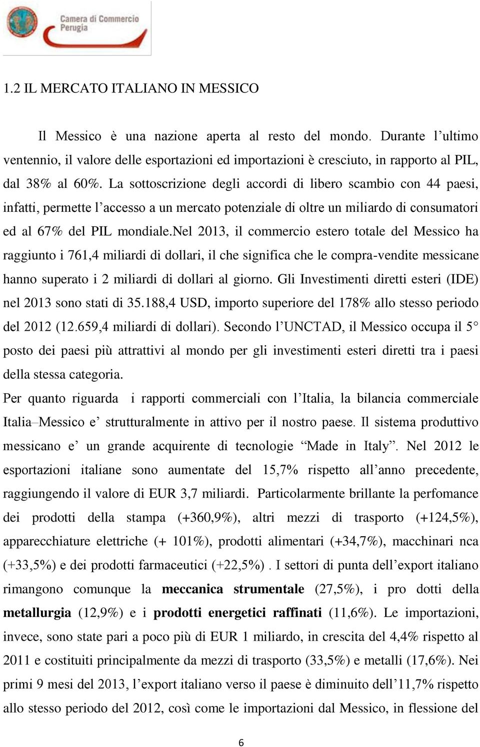 La sottoscrizione degli accordi di libero scambio con 44 paesi, infatti, permette l accesso a un mercato potenziale di oltre un miliardo di consumatori ed al 67% del PIL mondiale.