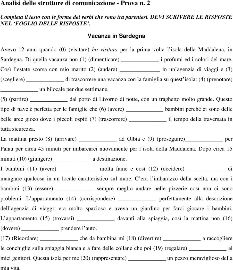 Così l estate scorsa con mio marito (2) (andare) in un agenzia di viaggi e (3) (scegliere) di trascorrere una vacanza con la famiglia su quest isola: (4) (prenotare) un bilocale per due settimane.