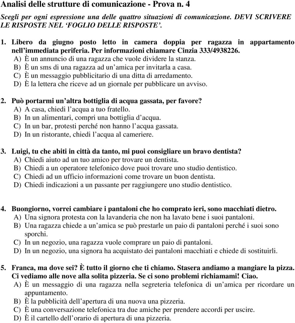 A) È un annuncio di una ragazza che vuole dividere la stanza. B) È un sms di una ragazza ad un amica per invitarla a casa. C) È un messaggio pubblicitario di una ditta di arredamento.