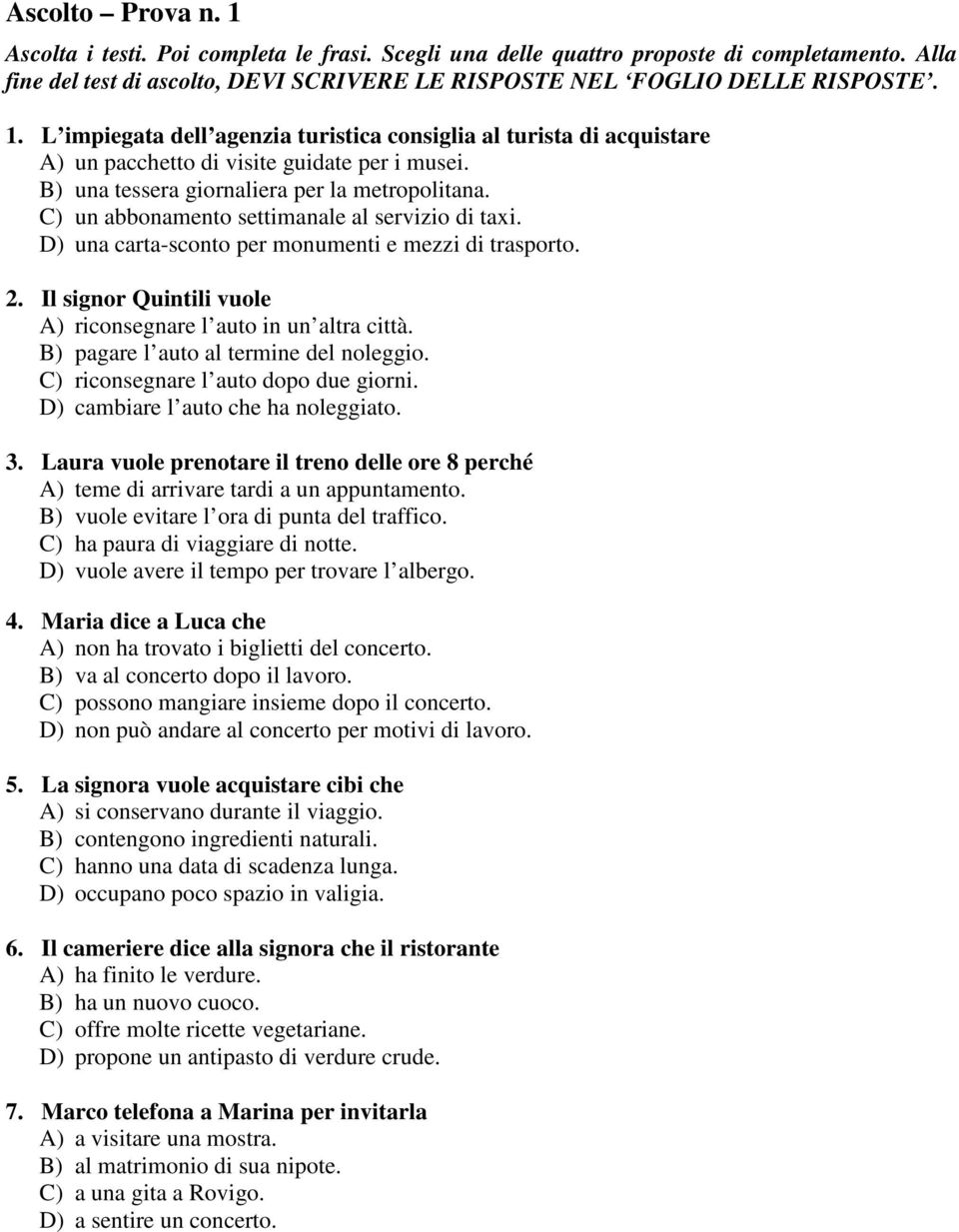 Il signor Quintili vuole A) riconsegnare l auto in un altra città. B) pagare l auto al termine del noleggio. C) riconsegnare l auto dopo due giorni. D) cambiare l auto che ha noleggiato. 3.