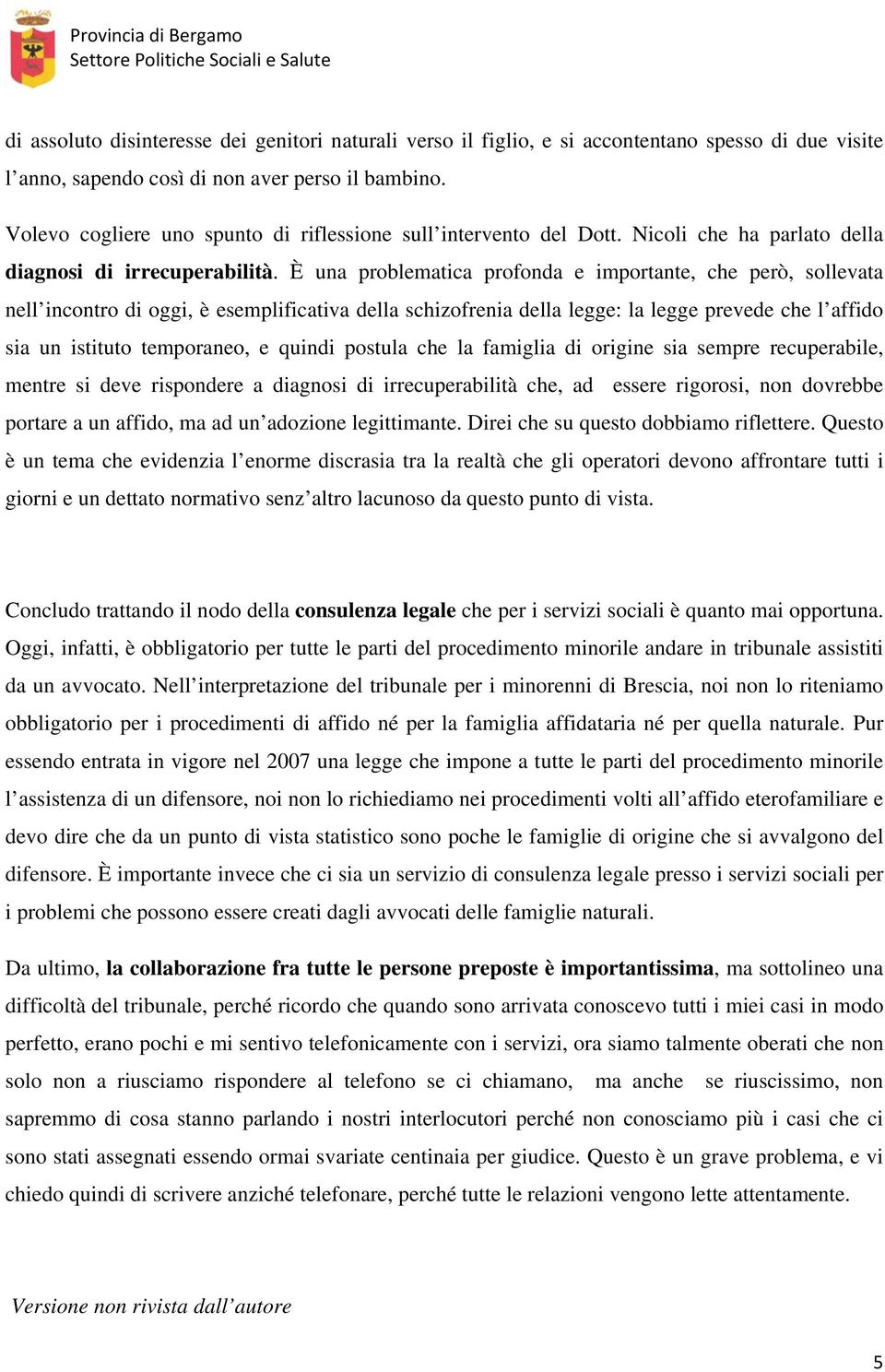 È una problematica profonda e importante, che però, sollevata nell incontro di oggi, è esemplificativa della schizofrenia della legge: la legge prevede che l affido sia un istituto temporaneo, e