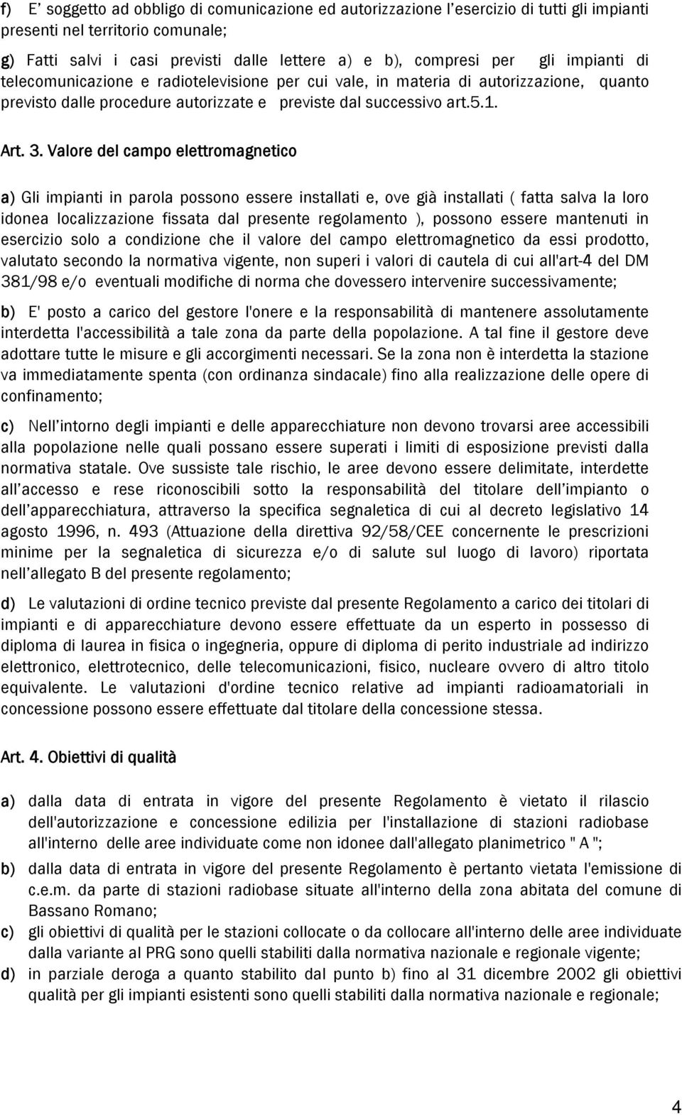 Valore del campo elettromagnetico a) Gli impianti in parola possono essere installati e, ove già installati ( fatta salva la loro idonea localizzazione fissata dal presente regolamento ), possono