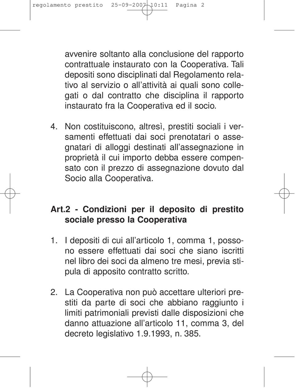 Non costituiscono, altresì, prestiti sociali i versamenti effettuati dai soci prenotatari o assegnatari di alloggi destinati all assegnazione in proprietà il cui importo debba essere compensato con