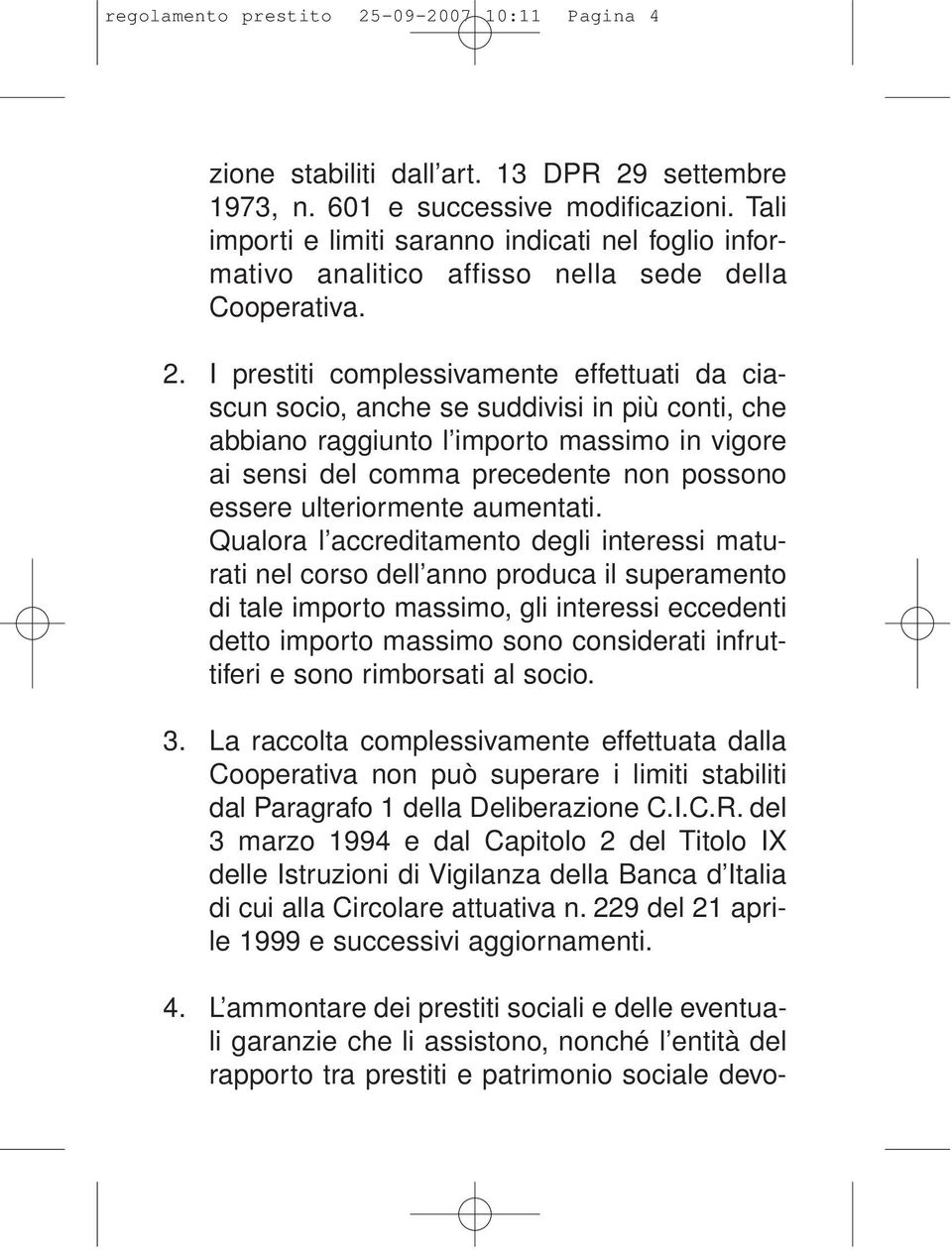 I prestiti complessivamente effettuati da ciascun socio, anche se suddivisi in più conti, che abbiano raggiunto l importo massimo in vigore ai sensi del comma precedente non possono essere