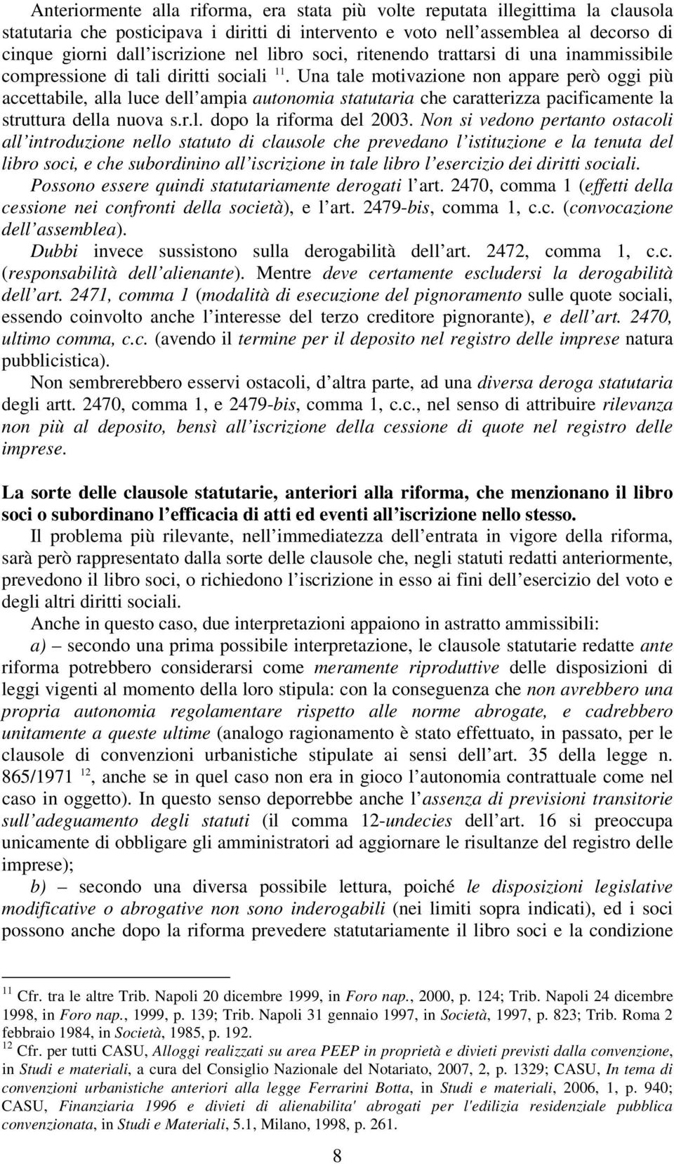 Una tale motivazione non appare però oggi più accettabile, alla luce dell ampia autonomia statutaria che caratterizza pacificamente la struttura della nuova s.r.l. dopo la riforma del 2003.