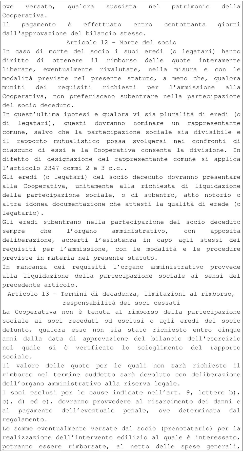 le modalità previste nel presente statuto, a meno che, qualora muniti dei requisiti richiesti per l ammissione alla Cooperativa, non preferiscano subentrare nella partecipazione del socio deceduto.